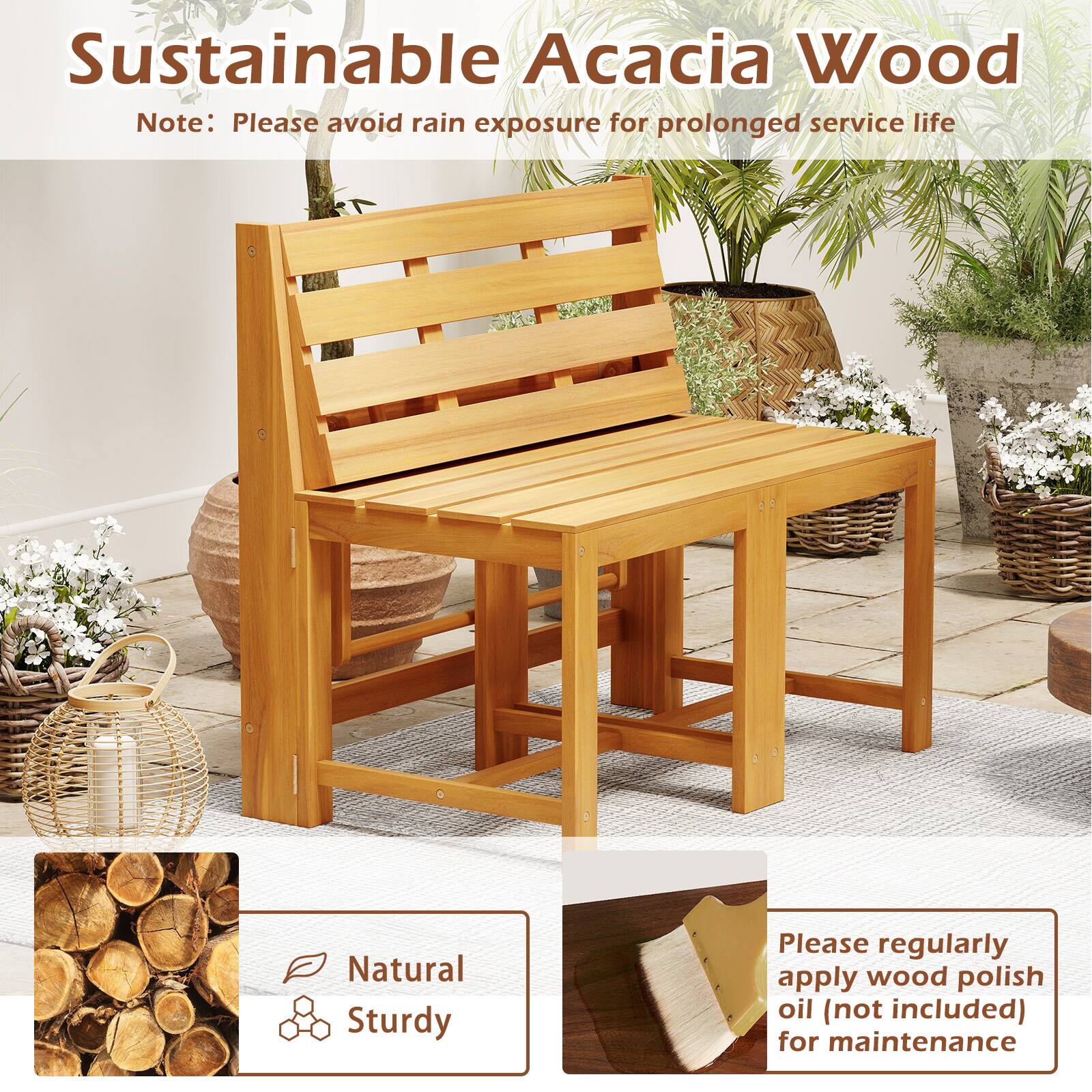 Sustainable Acacia Wood  
Note: Please avoid rain exposure for prolonged service life  

Natural Sturdy  

Please regularly apply wood polish oil (not included) for maintenance