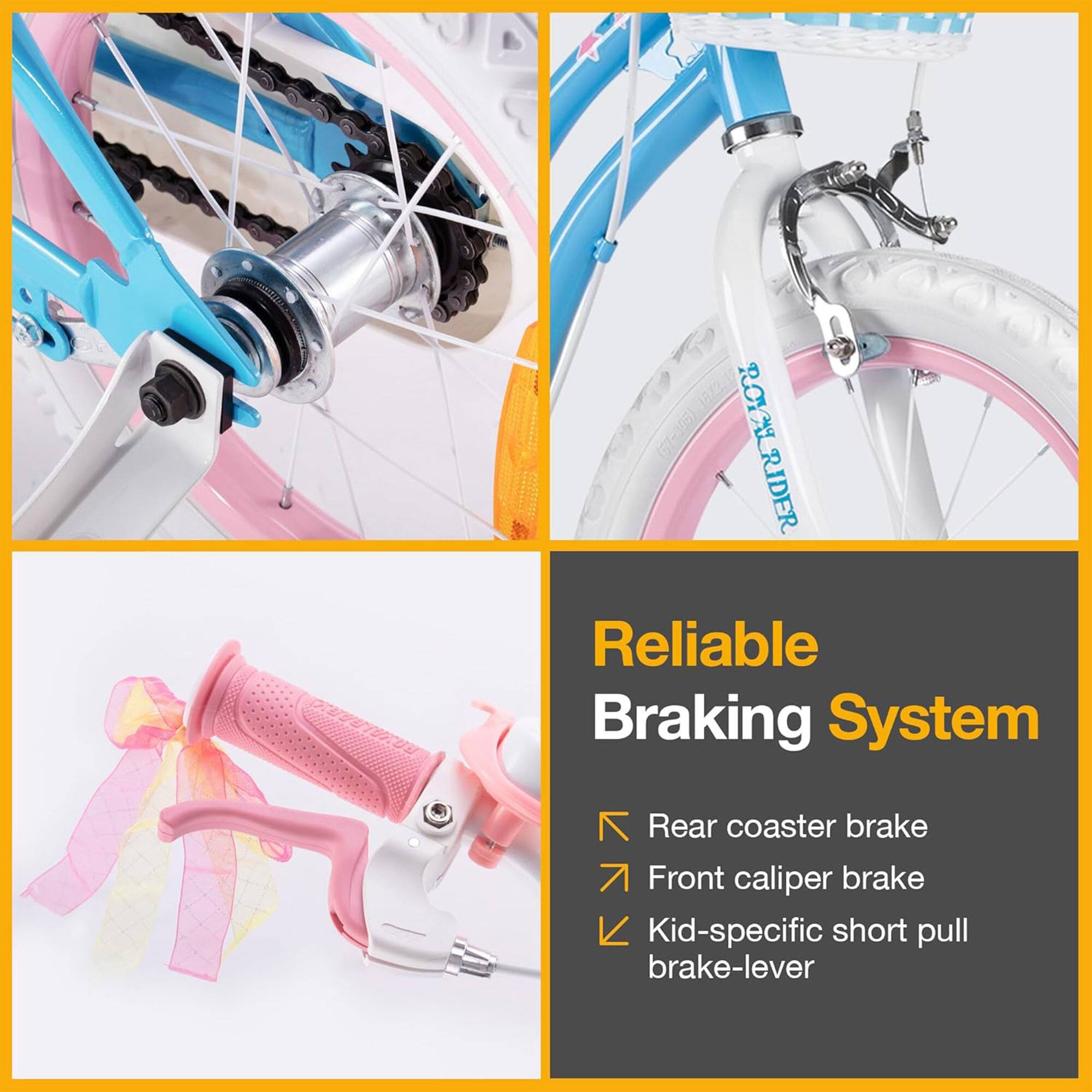 (67-305) ROYAI R ROYAL RIDER Reliable Braking System  
- Rear coaster brake  
- Front caliper brake  
- Kid-specific short pull brake-lever