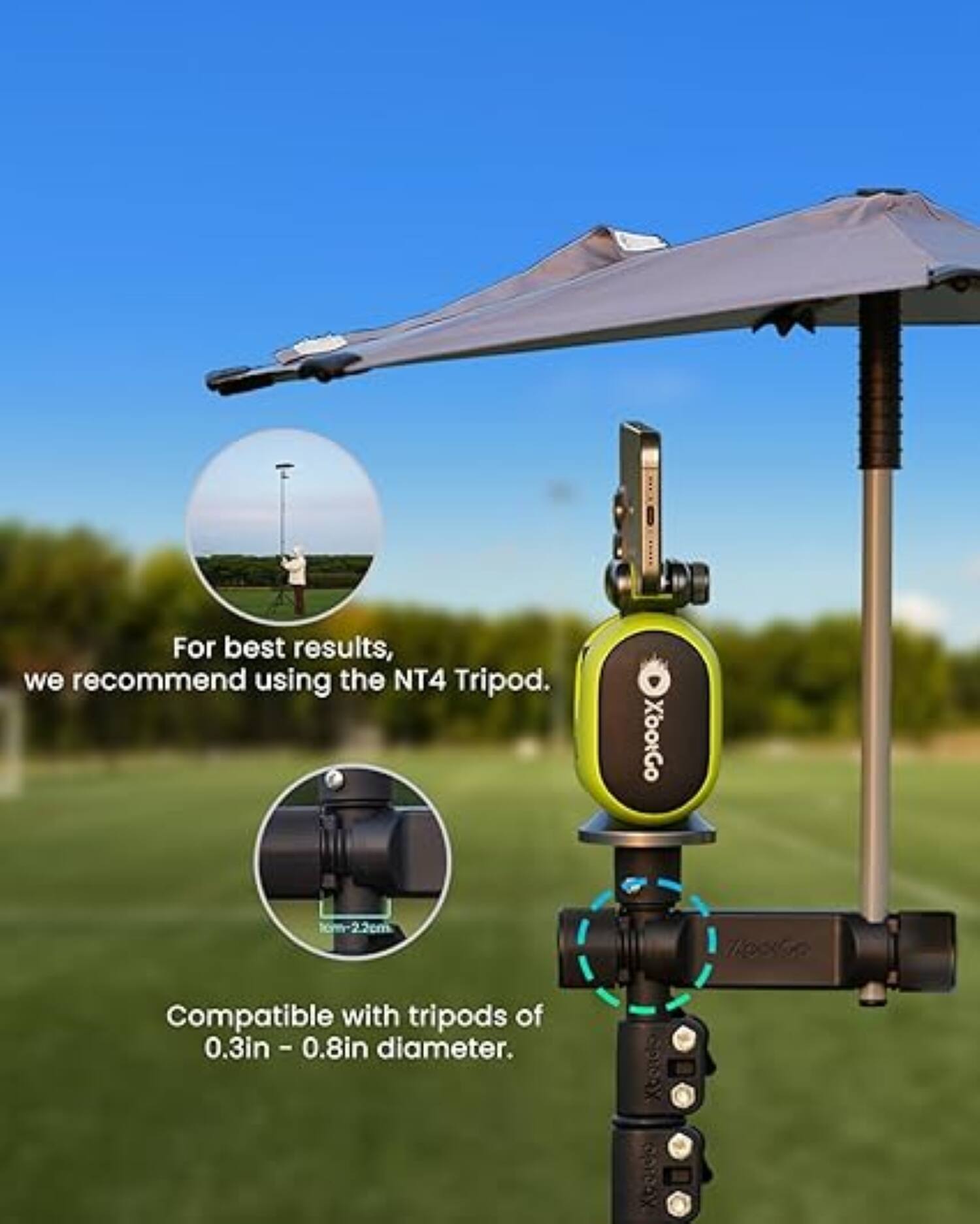 For best results, we recommend using the NT4 Tripod. XooGo 2.2cm / pos Compatible with tripods of 0.3in - 0.8in diameter.