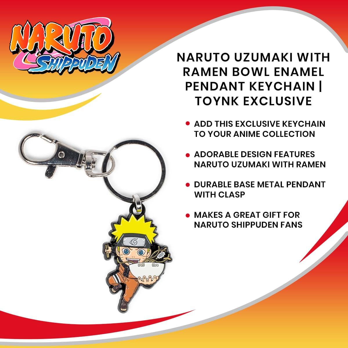NARUTO SHIPPUDEN

NARUTO UZUMAKI WITH RAMEN BOWL ENAMEL PENDANT KEYCHAIN | TOYNK EXCLUSIVE

- ADD THIS EXCLUSIVE KEYCHAIN TO YOUR ANIME COLLECTION
- ADORABLE DESIGN FEATURES NARUTO UZUMAKI WITH RAMEN
- DURABLE BASE METAL PENDANT WITH CLASP
- MAKES A GREAT GIFT FOR NARUTO SHIPPUDEN FANS