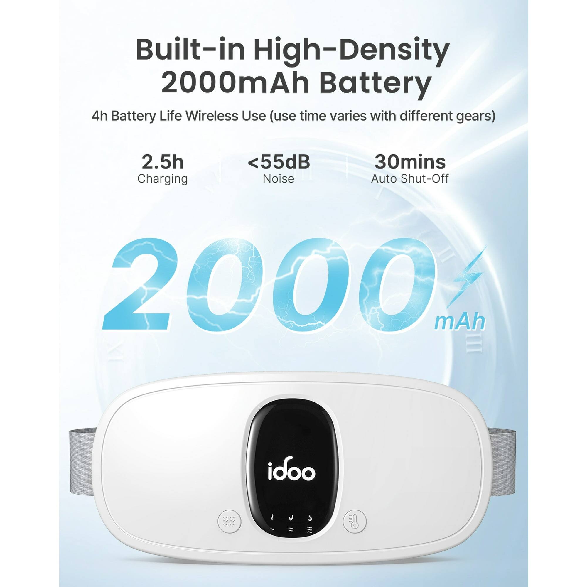 Built-in High-Density 2000mAh Battery  
4h Battery Life Wireless Use (use time varies with different gears)  
2.5h Charging  
<55dB Noise  
30mins Auto Shut-Off  
2000 mAh  
idoo