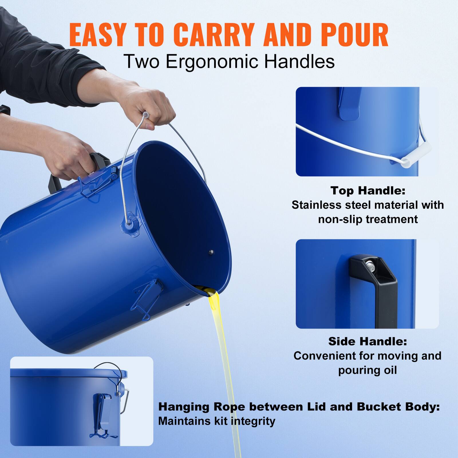 EASY TO CARRY AND POUR  
Two Ergonomic Handles  

Top Handle:  
Stainless steel material with non-slip treatment  

Side Handle:  
Convenient for moving and pouring oil  

Hanging Rope between Lid and Bucket Body:  
Maintains kit integrity