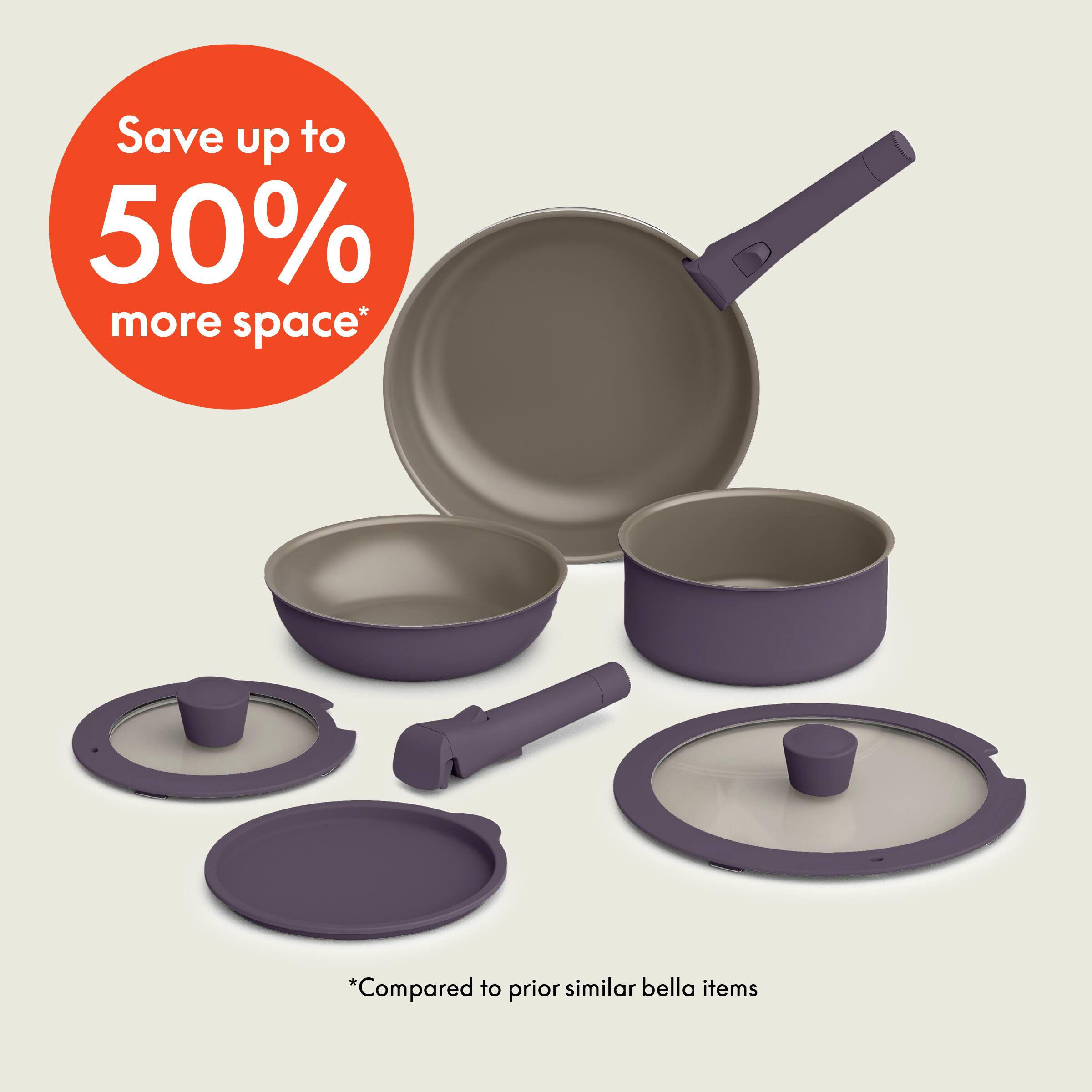 Save up to 50% more space* *Compared to prior similar bella items