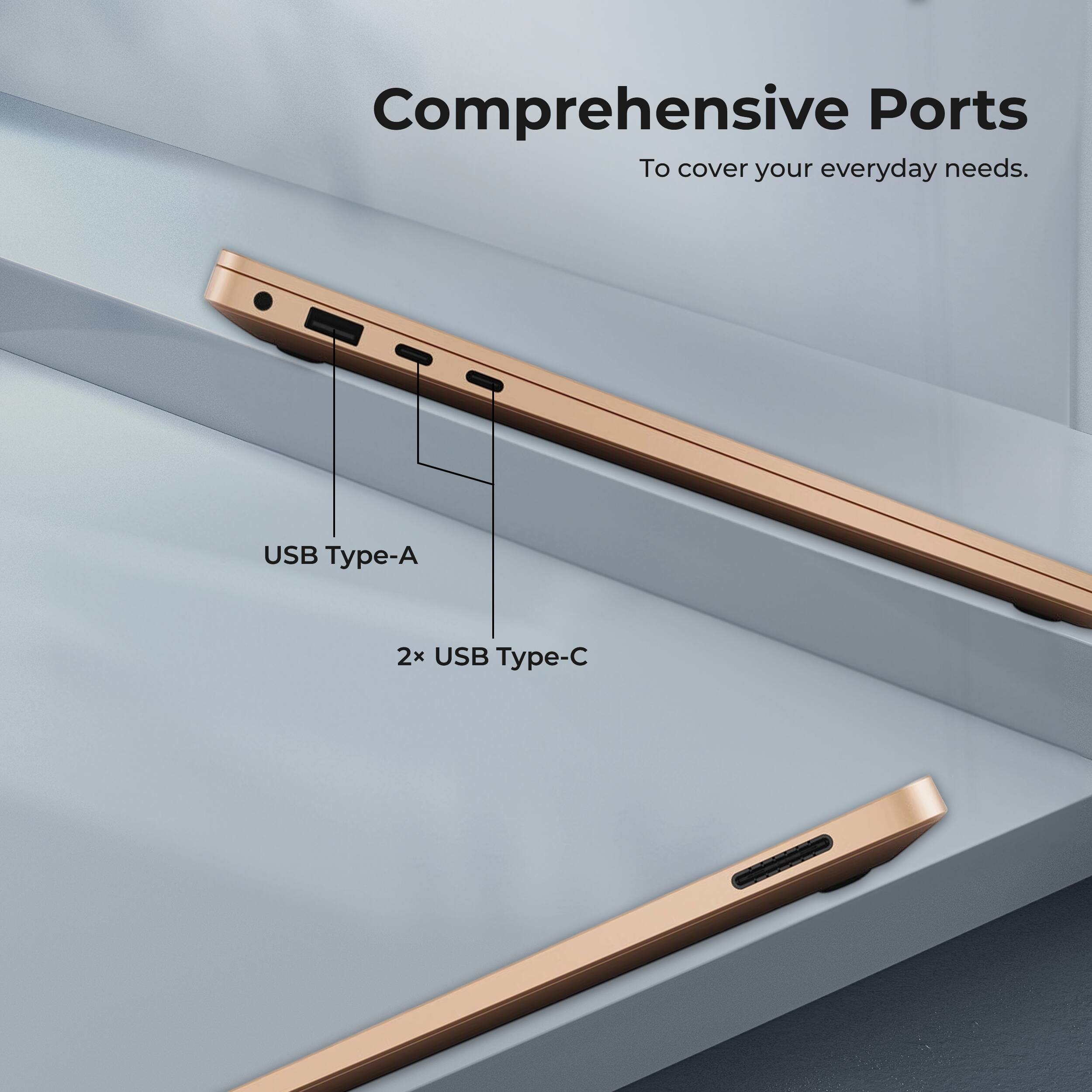Comprehensive Ports  
To cover your everyday needs.  

USB Type-A  
2x USB Type-C