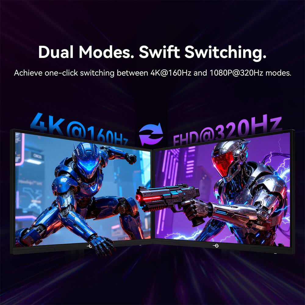 Dual Modes. Swift Switching.  
Achieve one-click switching between 4K@160Hz and 1080P@320Hz modes.  
4K@160Hz  
FHD@320Hz