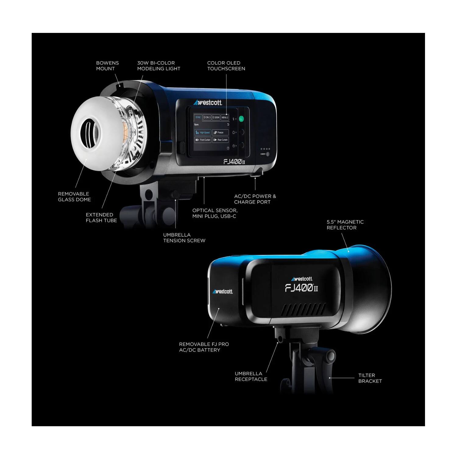 BOWENS MOUNT  
30W BI-COLOR MODELING LIGHT  
COLOR OLED TOUCHSCREEN  
westcott - FJ420m  
- REMOVABLE GLASS DOME  
- EXTENDED FLASH TUBE  
- AC/DC POWER & CHARGE PORT  
- OPTICAL SENSOR, MINI PLUG, USB-C  
- UMBRELLA TENSION SCREW  
- 5.5" MAGNETIC REFLECTOR  

westcott - FJ400II  
- REMOVABLE FJ PRO AC/DC BATTERY  
- UMBRELLA RECEPTACLE  
- TILTER BRACKET