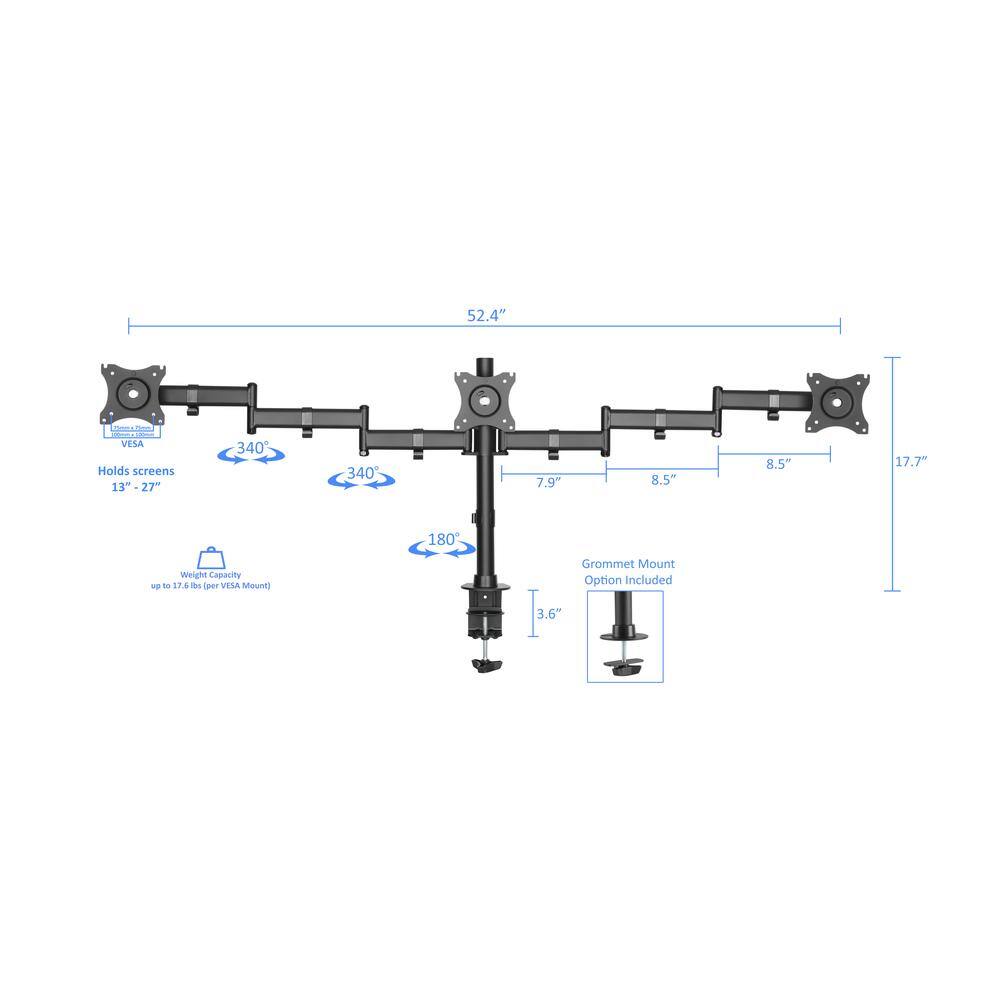 52.4" VESA Holds screens 13"-27"  
340°  
7.9"  
8.5"  
8.5"  
17.7"  
180°  
Weight Capacity: up to 17.6 lbs. (per VESA Mount)  
Grommet Mount Option Included  
3.6"