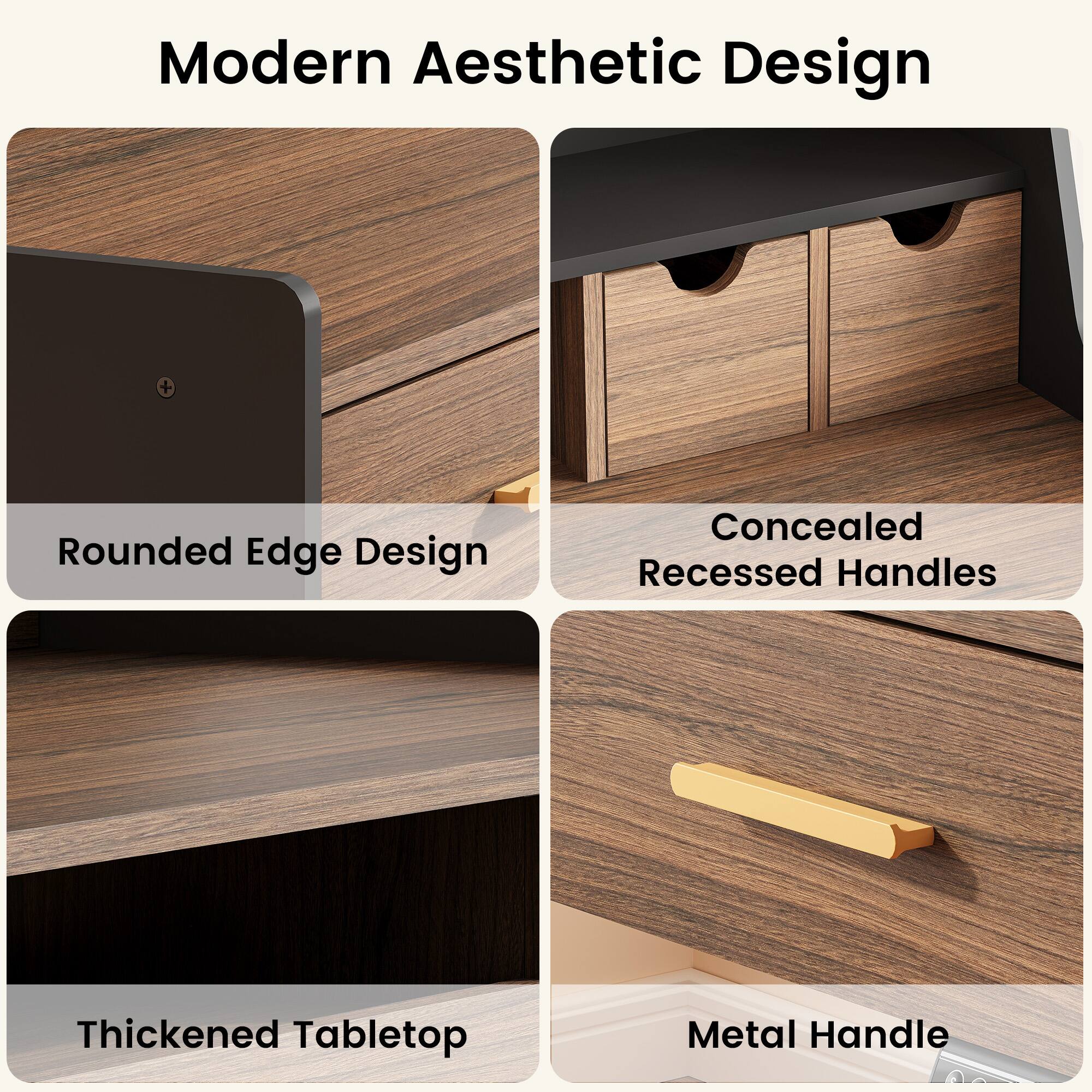 Modern Aesthetic Design  
Rounded Edge Design  
Concealed Recessed Handles  
Thickened Tabletop  
Metal Handle