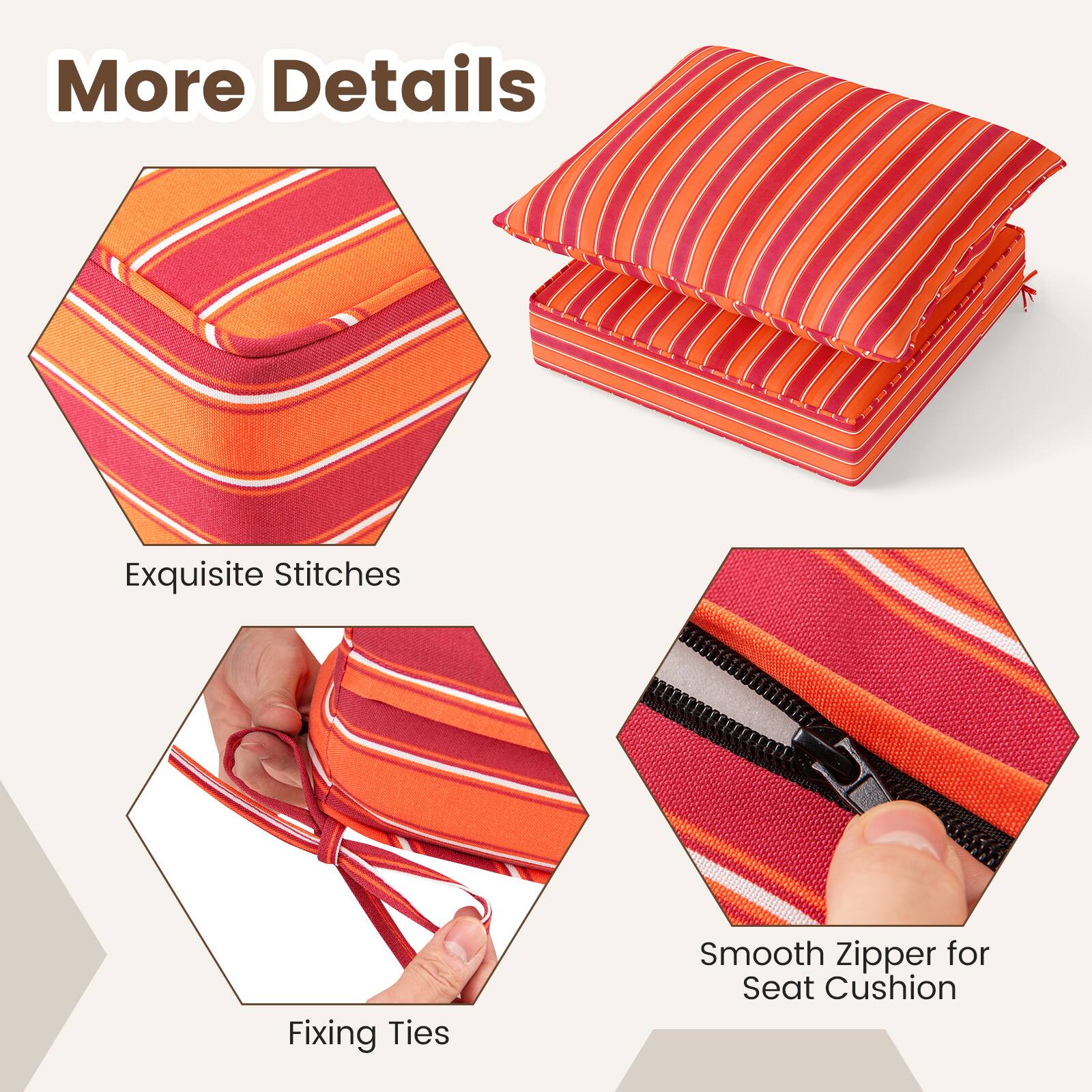 More Details

Exquisite Stitches

Fixing Ties

Smooth Zipper for Seat Cushion
