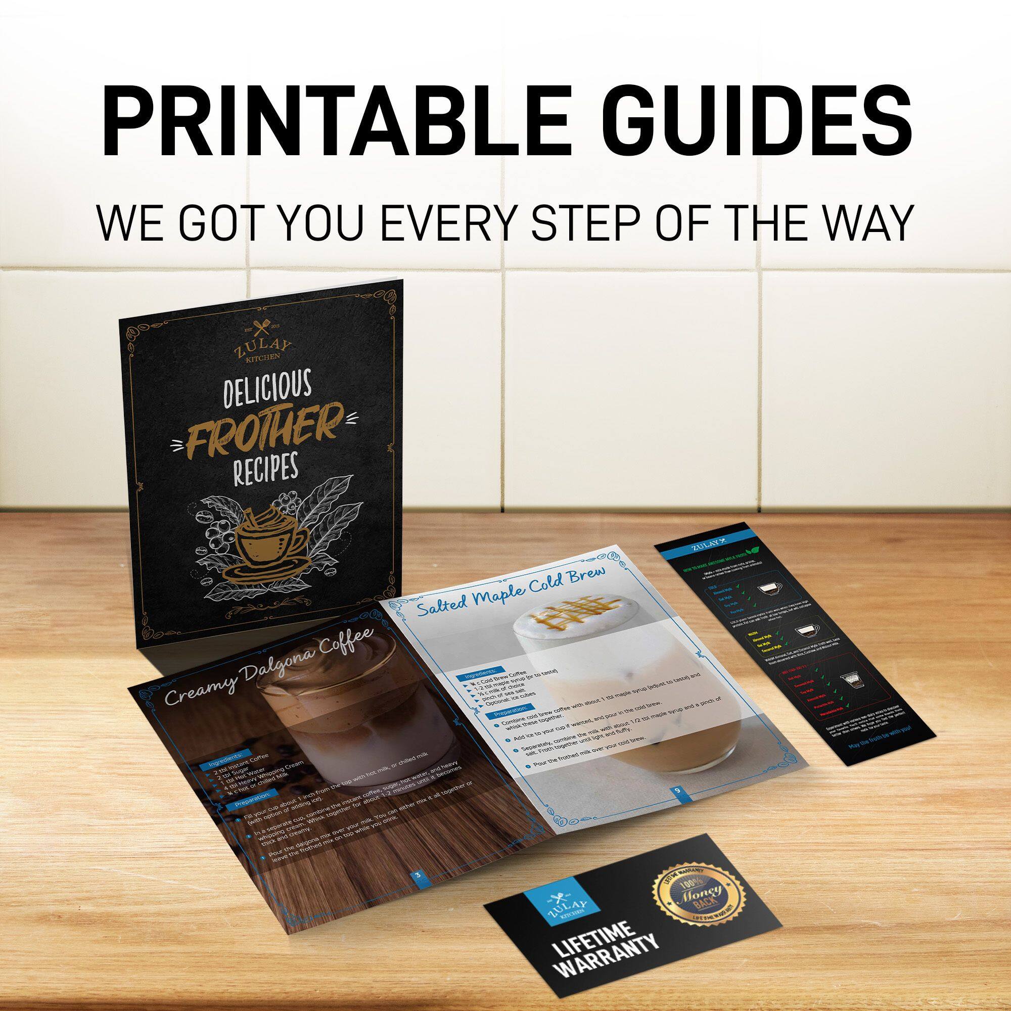 PRINTABLE GUIDES  
WE GOT YOU EVERY STEP OF THE WAY  

ZULAP  
DELICIOUS FROTHER RECIPES  

Creamy Dalgona Coffee  
Salted Maple Cold Brew  

LIFETIME WARRANTY