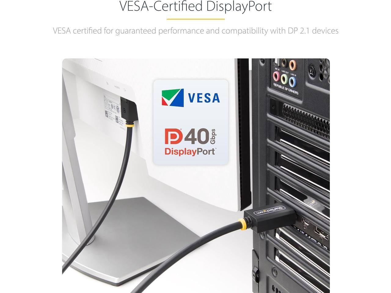 VESA-Certified DisplayPort  
VESA certified for guaranteed performance and compatibility with DP 2.1 devices  
P 40 Gbps DisplayPort  
Starisch.com