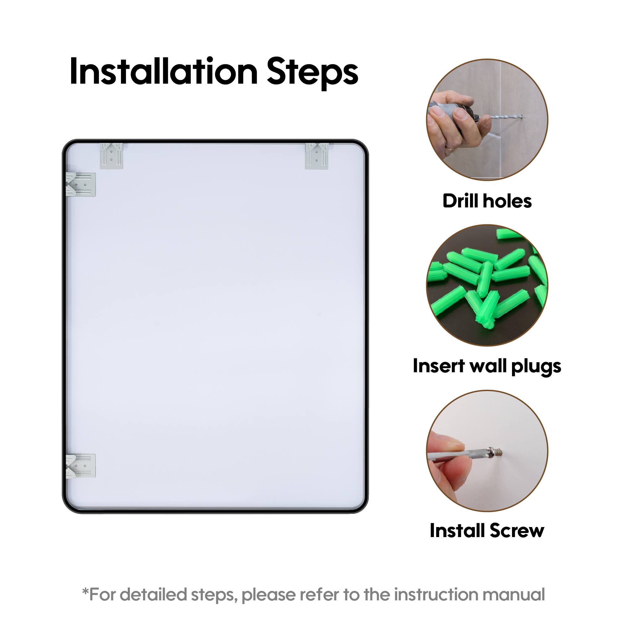 Installation Steps

1. Drill holes
2. Insert wall plugs
3. Install Screw

*For detailed steps, please refer to the instruction manual