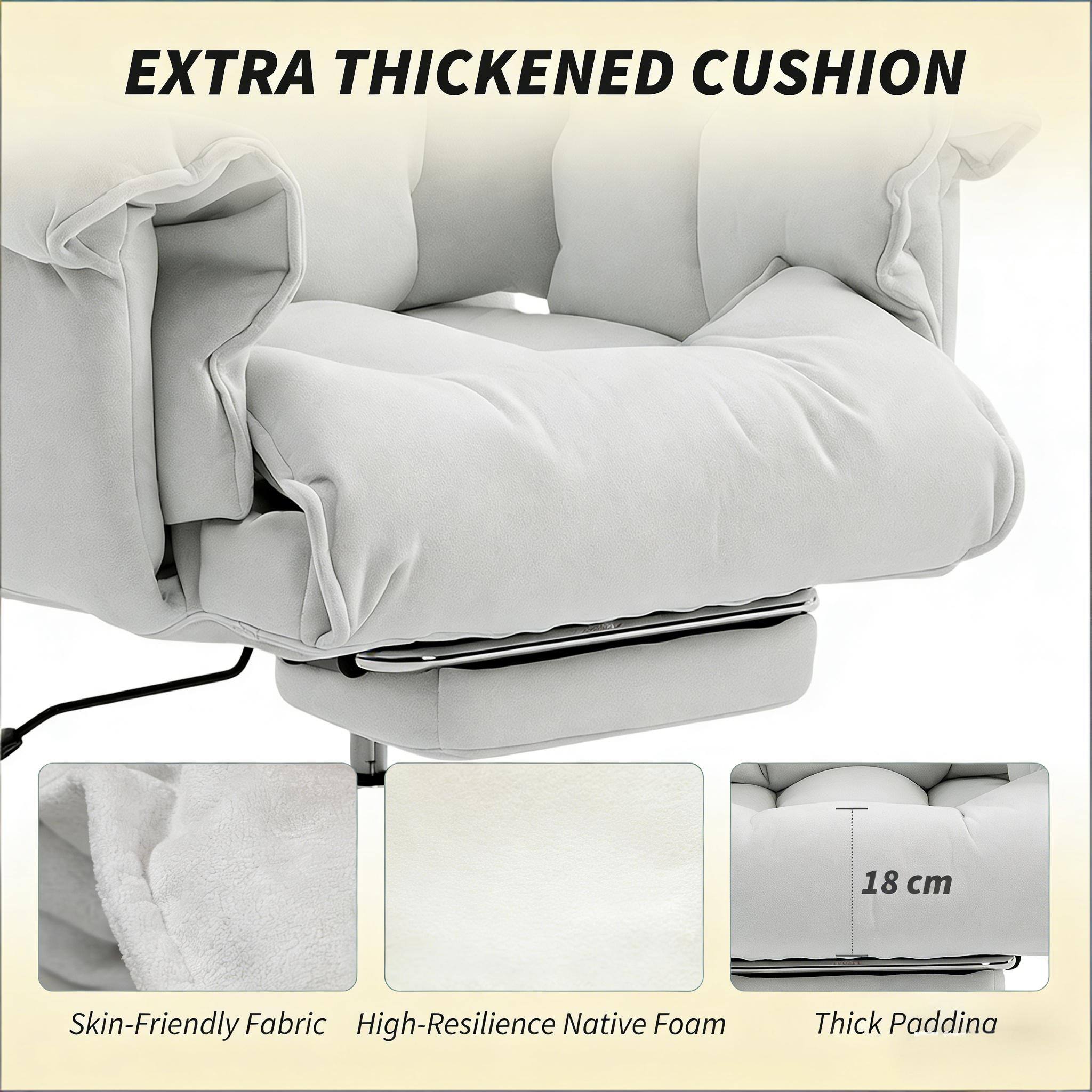 EXTRA THICKENED CUSHION

Skin-Friendly Fabric
High-Resilience Native Foam
Thick Padding

18 cm