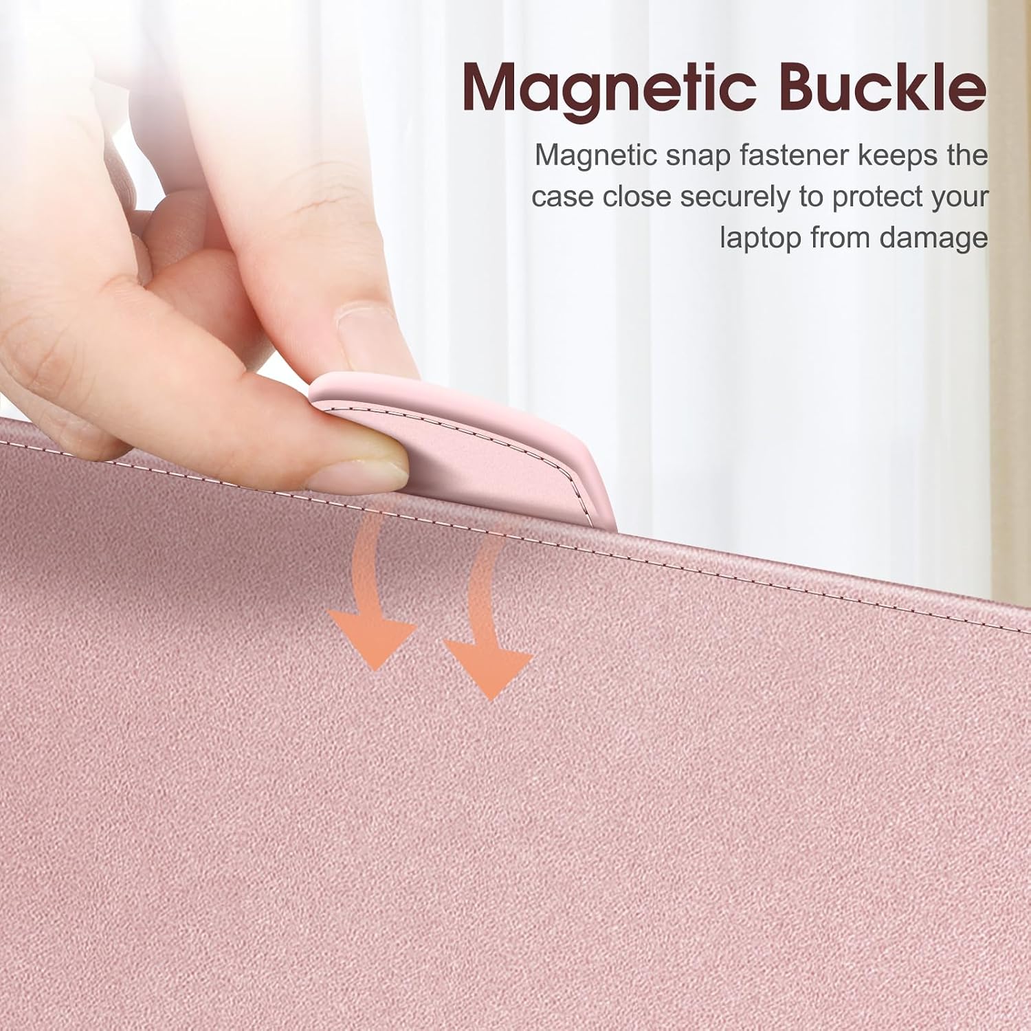 Magnetic Buckle  
Magnetic snap fastener keeps the case close securely to protect your laptop from damage