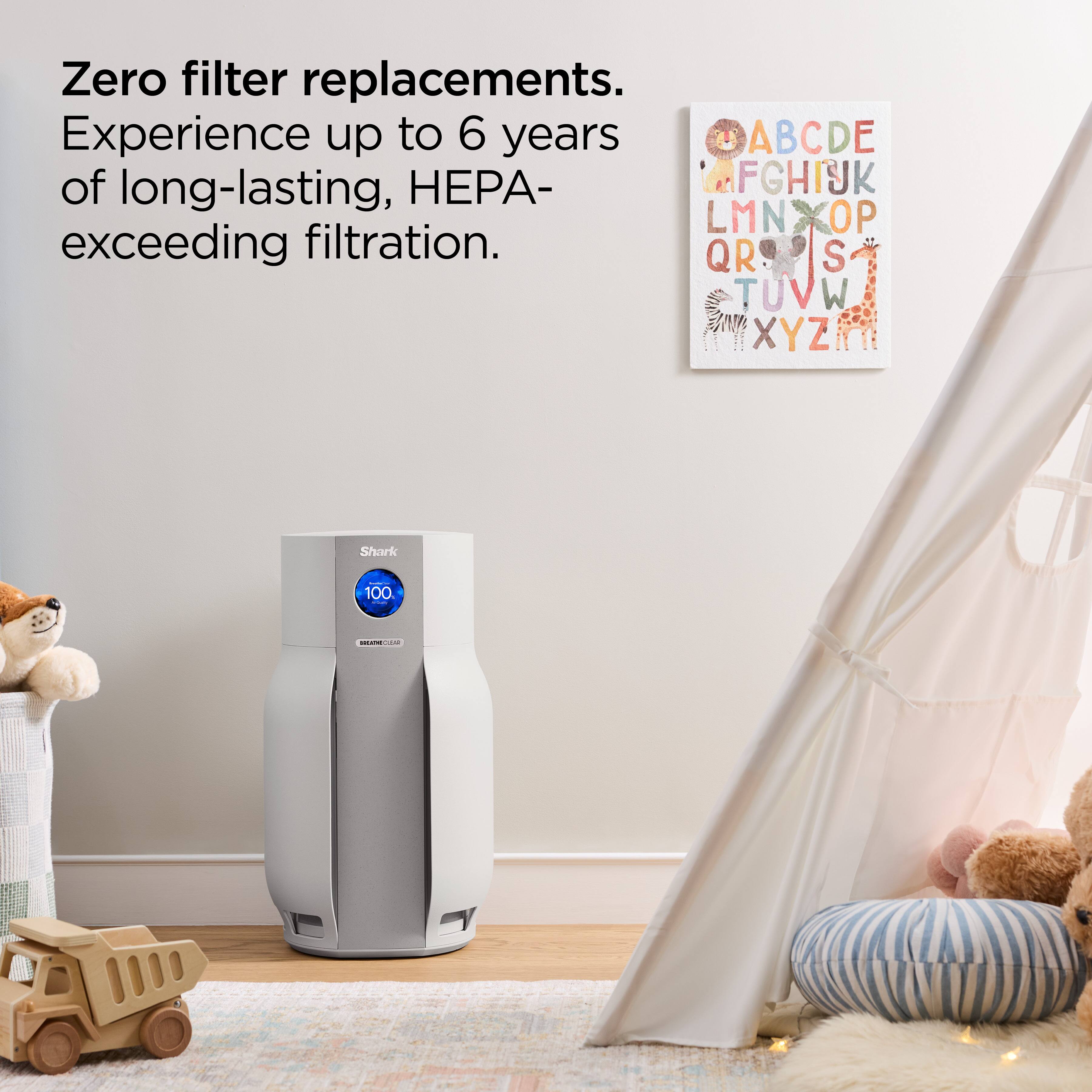 Zero filter replacements.  
Experience up to 6 years of long-lasting, HEPA-exceeding filtration.