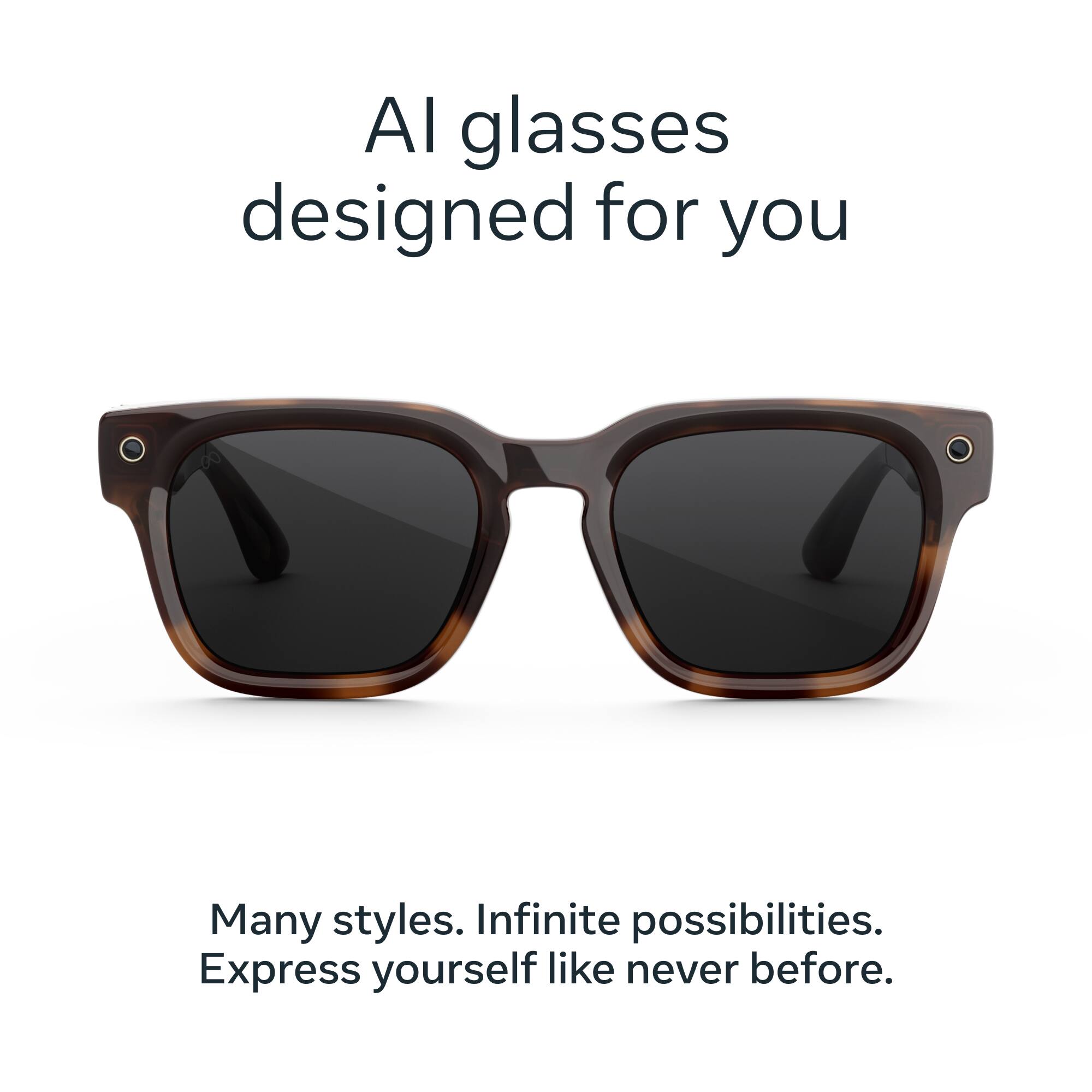 AI glasses designed for you  
Many styles. Infinite possibilities.  
Express yourself like never before.