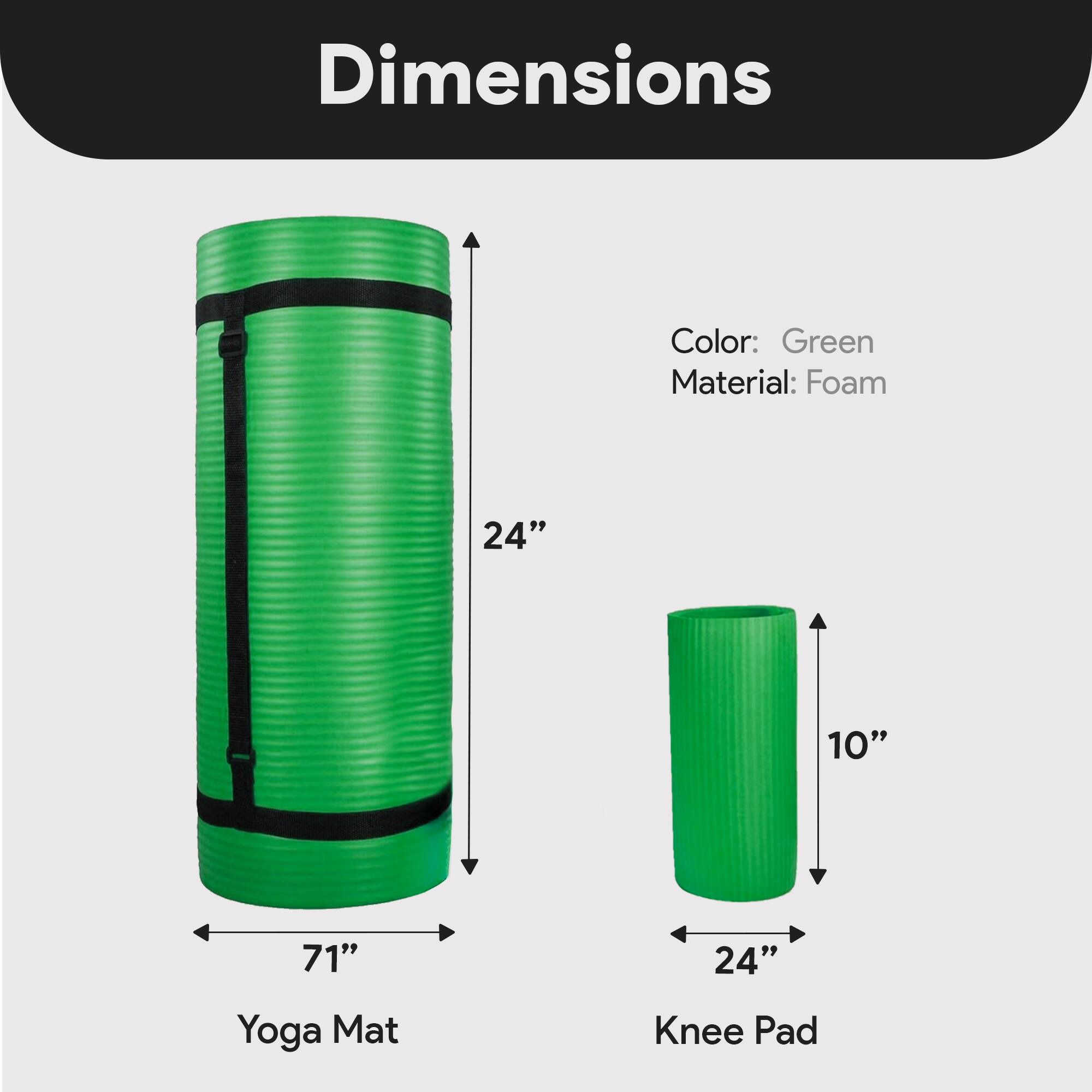 Dimensions  
Color: Green  
Material: Foam  
24" x 10" x 71"  
Yoga Mat Knee Pad