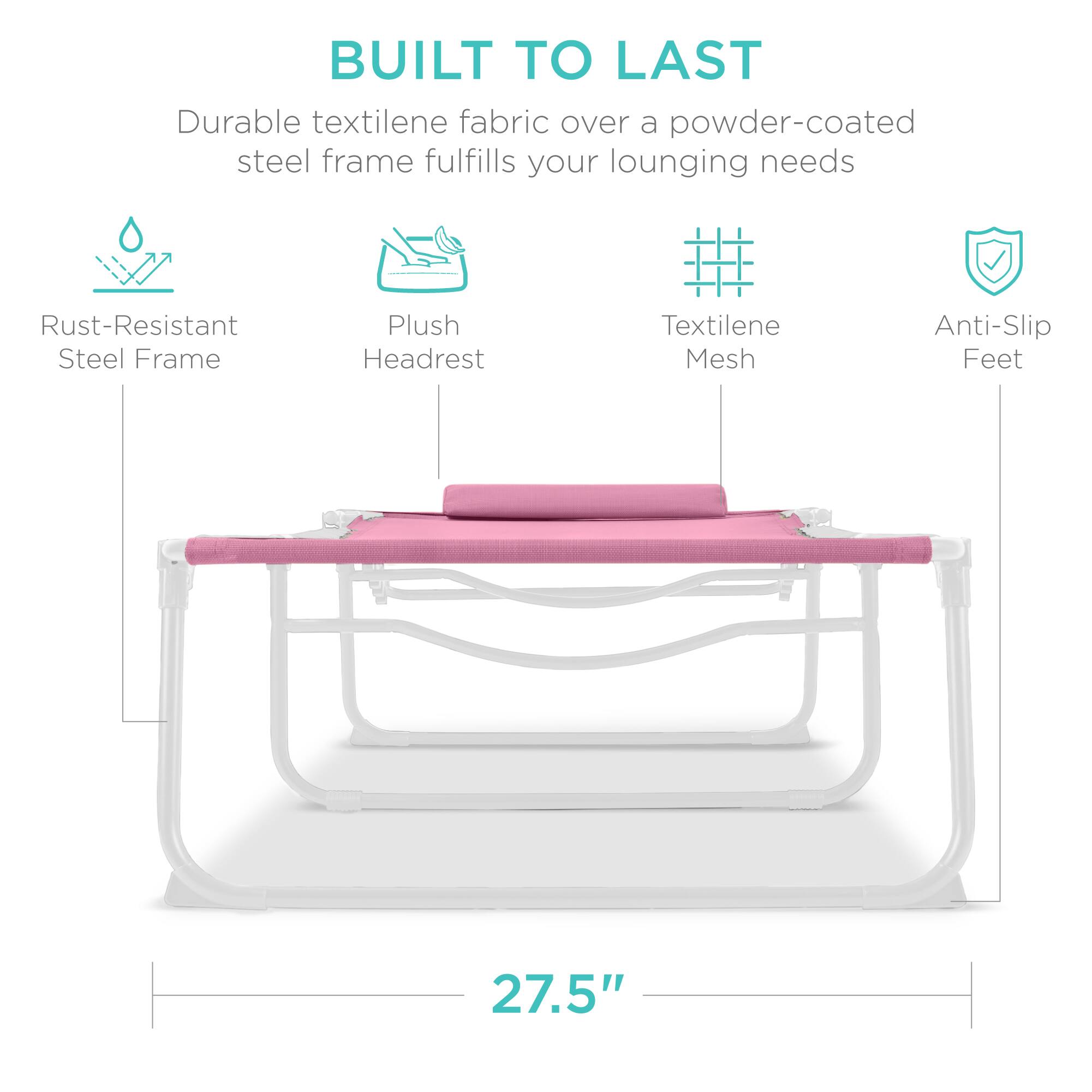 BUILT TO LAST

Durable textilene fabric over a powder-coated steel frame fulfills your lounging needs

- Rust-Resistant Steel Frame
- Plush Headrest
- Textilene Mesh
- Anti-Slip Feet

27.5"