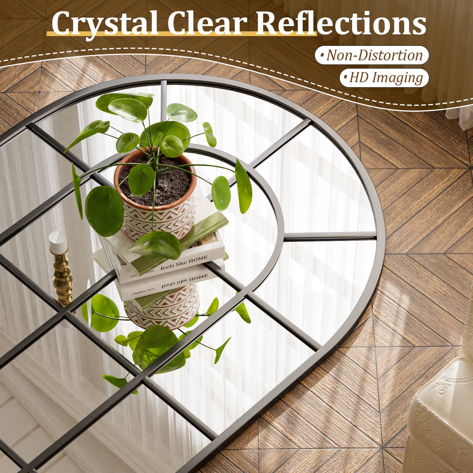 Crystal Clear Reflections  
Non-Distortion  
HD Imaging