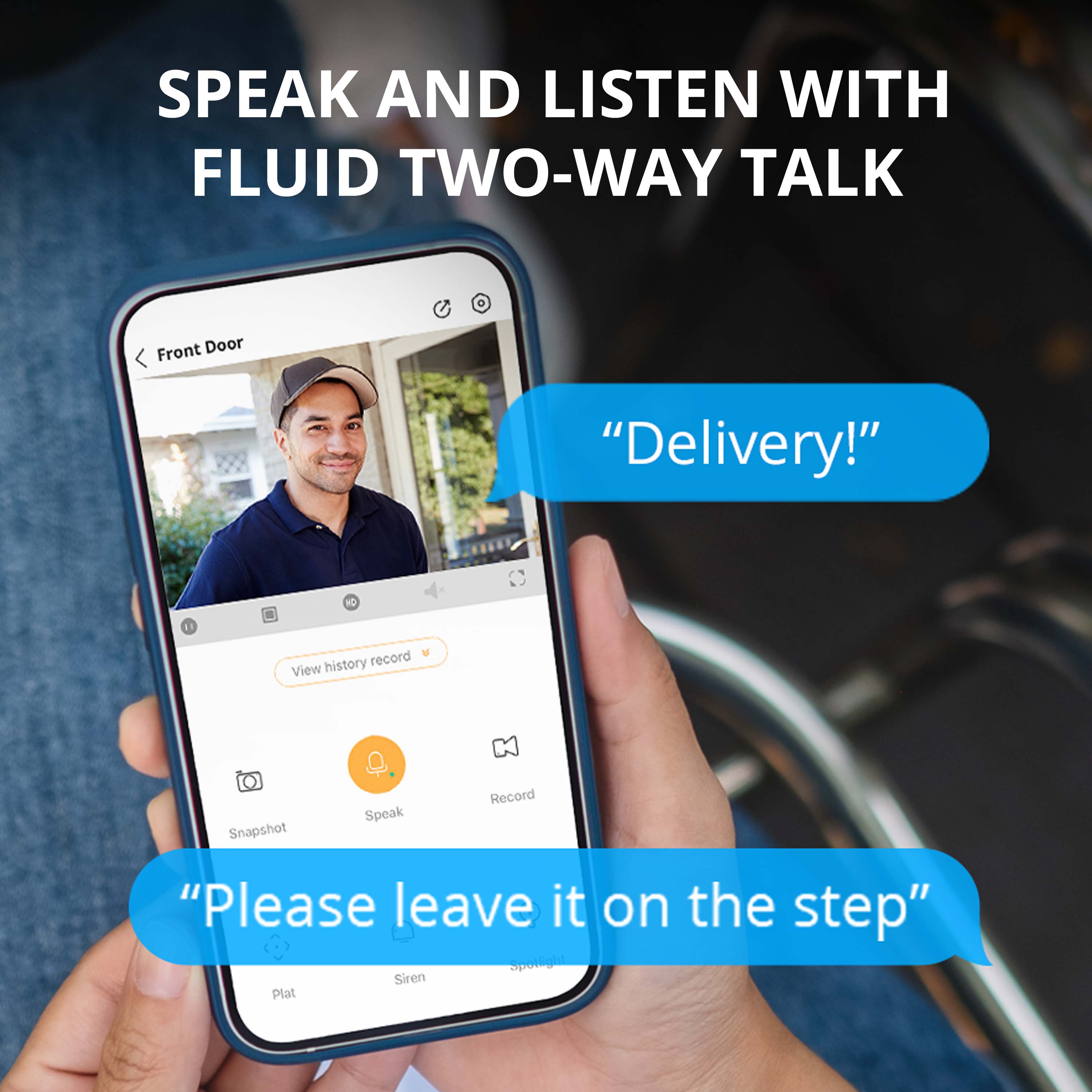 SPEAK AND LISTEN WITH FLUID TWO-WAY TALK o Front Door "Delivery!" de 11 history record View Snapshot Q. Speak Record "Please leave it on the step" Spo Siren Plat