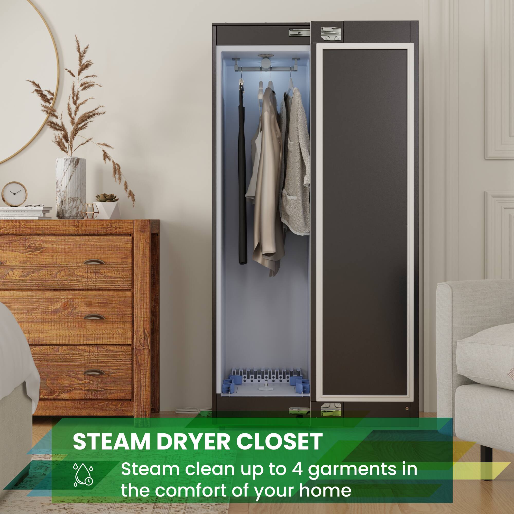 STEAM DRYER CLOSET  
Steam clean up to 4 garments in the comfort of your home