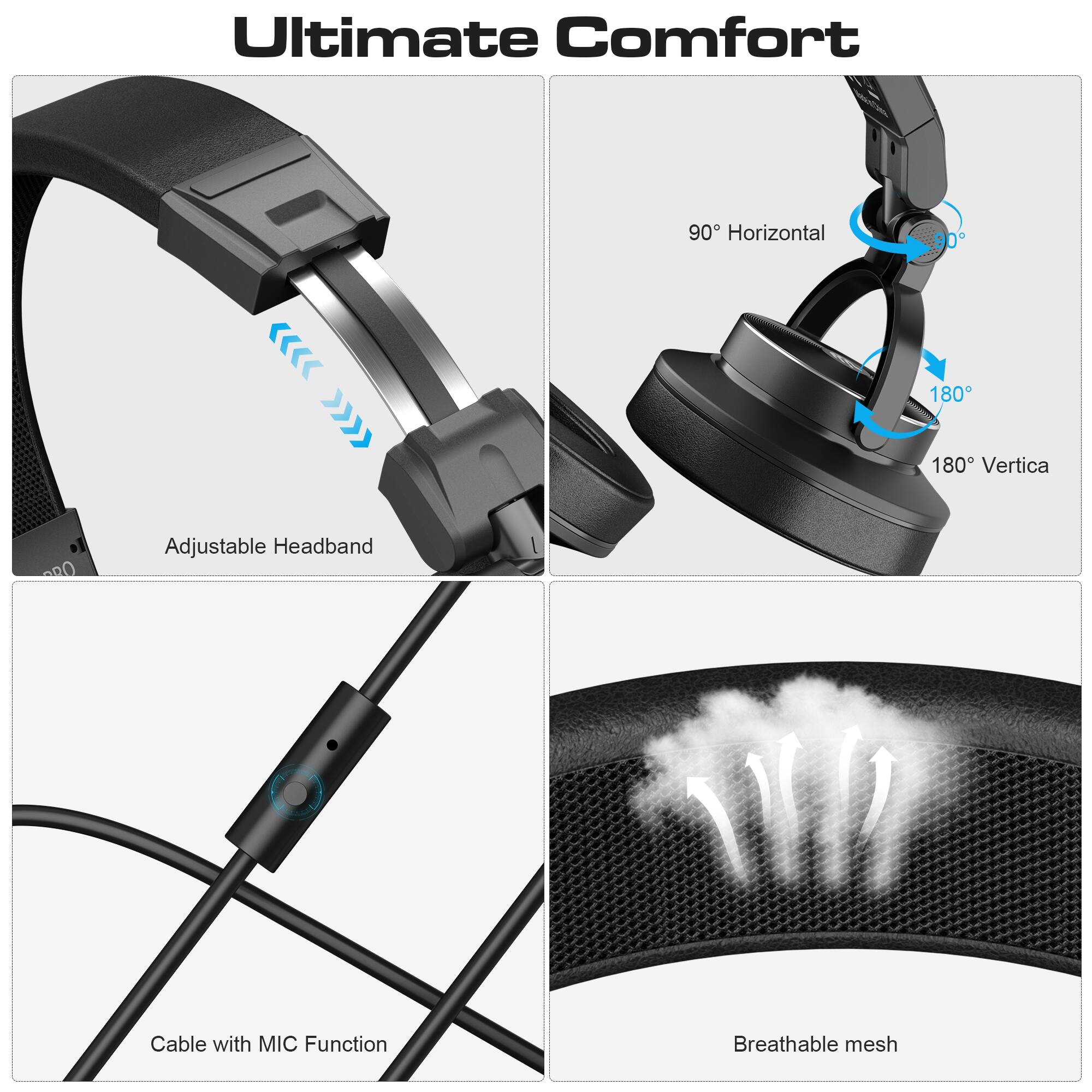 Ultimate Comfort

- Adjustable Headband
- 90° Horizontal
- 180° Vertical
- Cable with MIC Function
- Breathable mesh