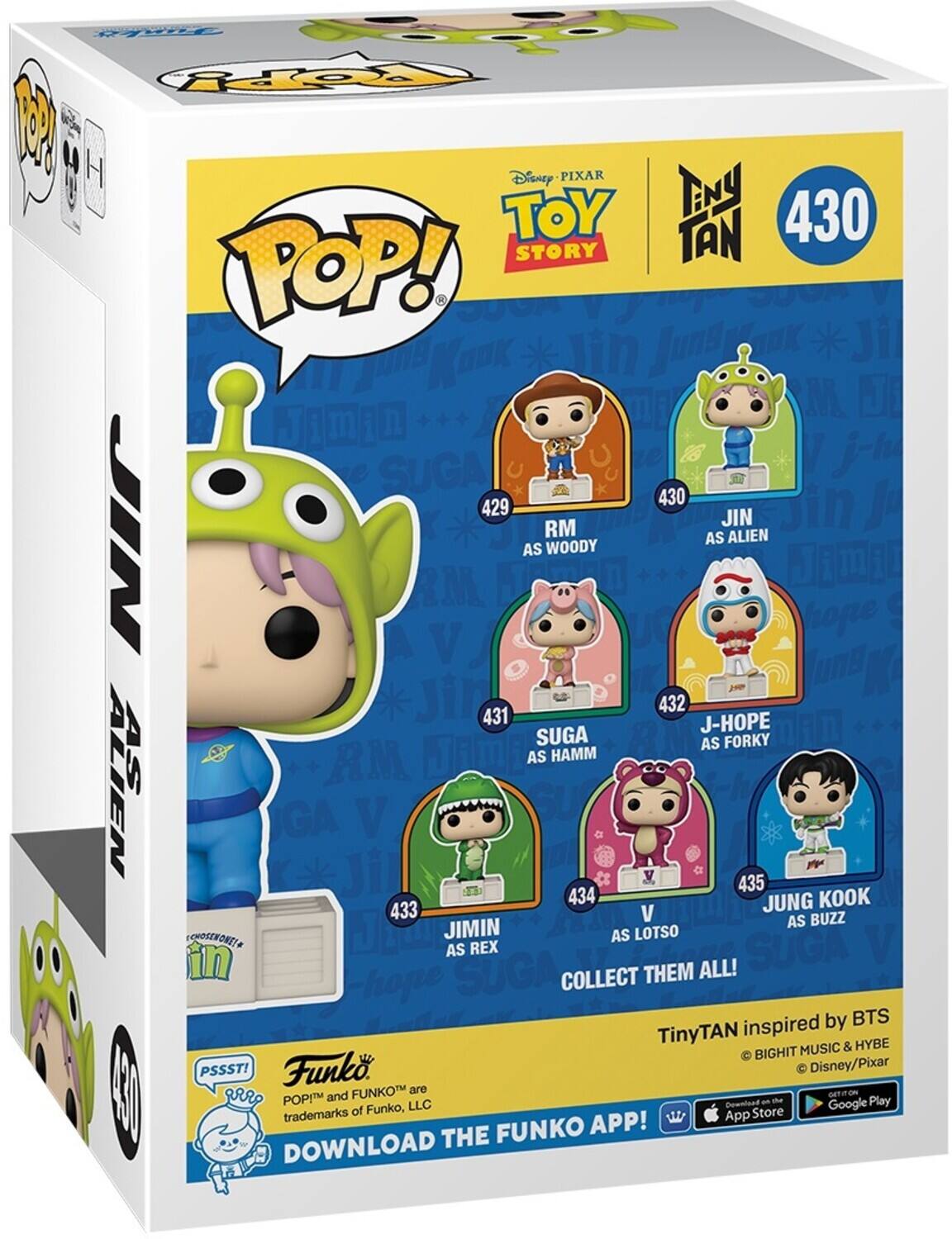 Sure, here is the corrected and grouped text from the image:

---

**Disney PIXAR TOY STORY**

**POP!**

**430**

**JIN AS ALIEN**

**429 RM AS WOODY**

**431 SUGA AS HAMM**

**432 J-HOPE AS FORKY**

**433 JIMIN AS REX**

**434 V AS LOTS**

**435 JUNG KOOK AS BUZZ**

**COLLECT THEM ALL!**

**TinyTAN inspired by BTS**

**BIGHIT MUSIC & HYBE**

**Disney/Pixar**

**PSSST!**

**Funko**

**POP!™ and FUNKO™ are trademarks of Funko, LLC**

**DOWNLOAD THE FUNKO APP!**

**Download on the App Store**

**GET IT ON Google Play**

---

This text is organized to reflect the information on the packaging, including the character names, their corresponding Toy Story characters, and the promotional details.
