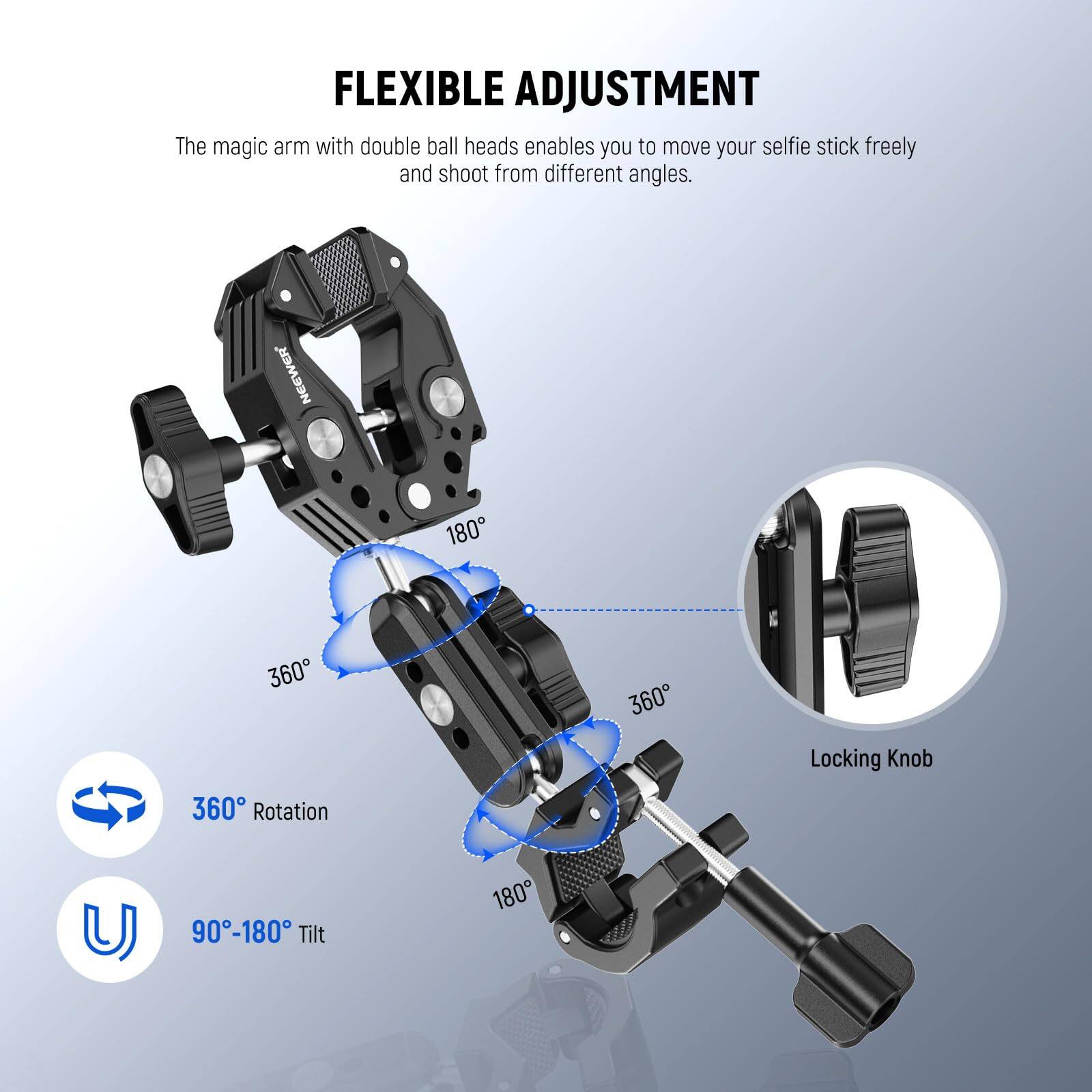 FLEXIBLE ADJUSTMENT

The magic arm with double ball heads enables you to move your selfie stick freely and shoot from different angles.

- 360° Rotation
- 90°-180° Tilt

Locking Knob