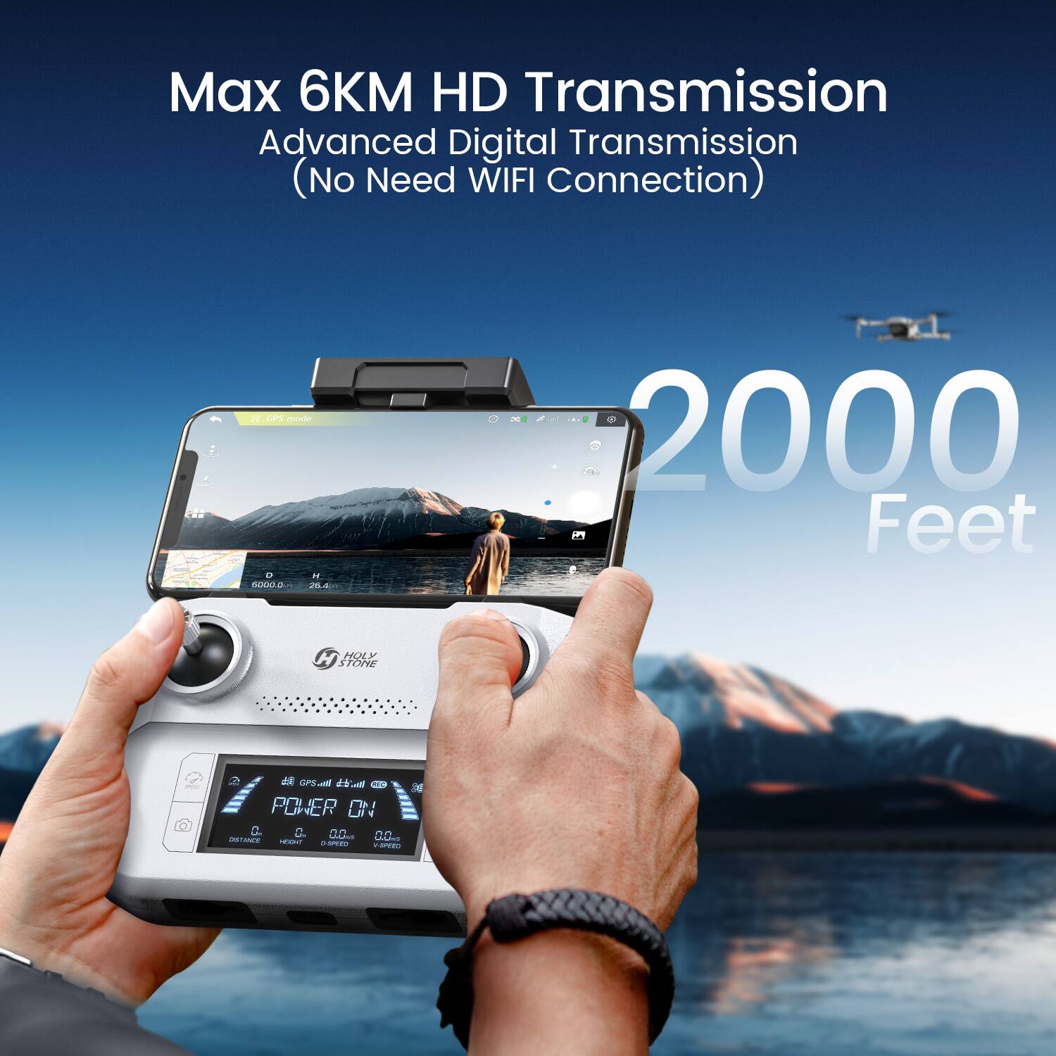 Max 6KM HD Transmission  
Advanced Digital Transmission (No Need WIFI Connection)  

GPS mode D M 5000.0 26.4  
2000 Feet  

HOLY STONE  

9%  

GPS.com MC 88 POWER NO c5 c5 LIVE DD UNIS DO DISTANCE HEIGHT 0-SPEED 0 V-SPEED