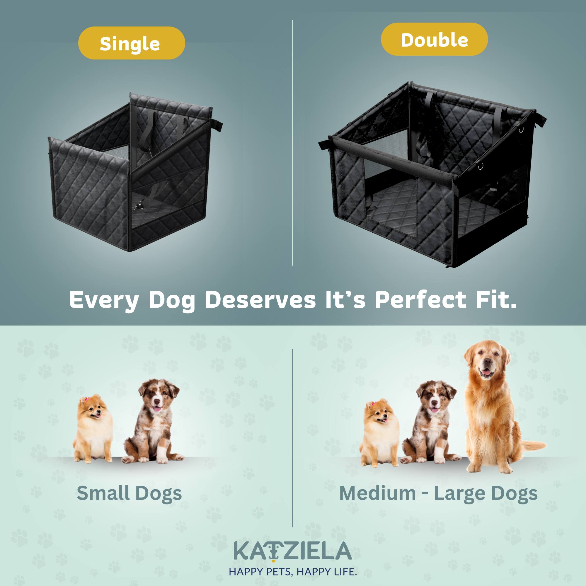 Single Double  
Every Dog Deserves It's Perfect Fit.  
Small Dogs Medium - Large Dogs  
KATZIELA  
HAPPY PETS, HAPPY LIFE.