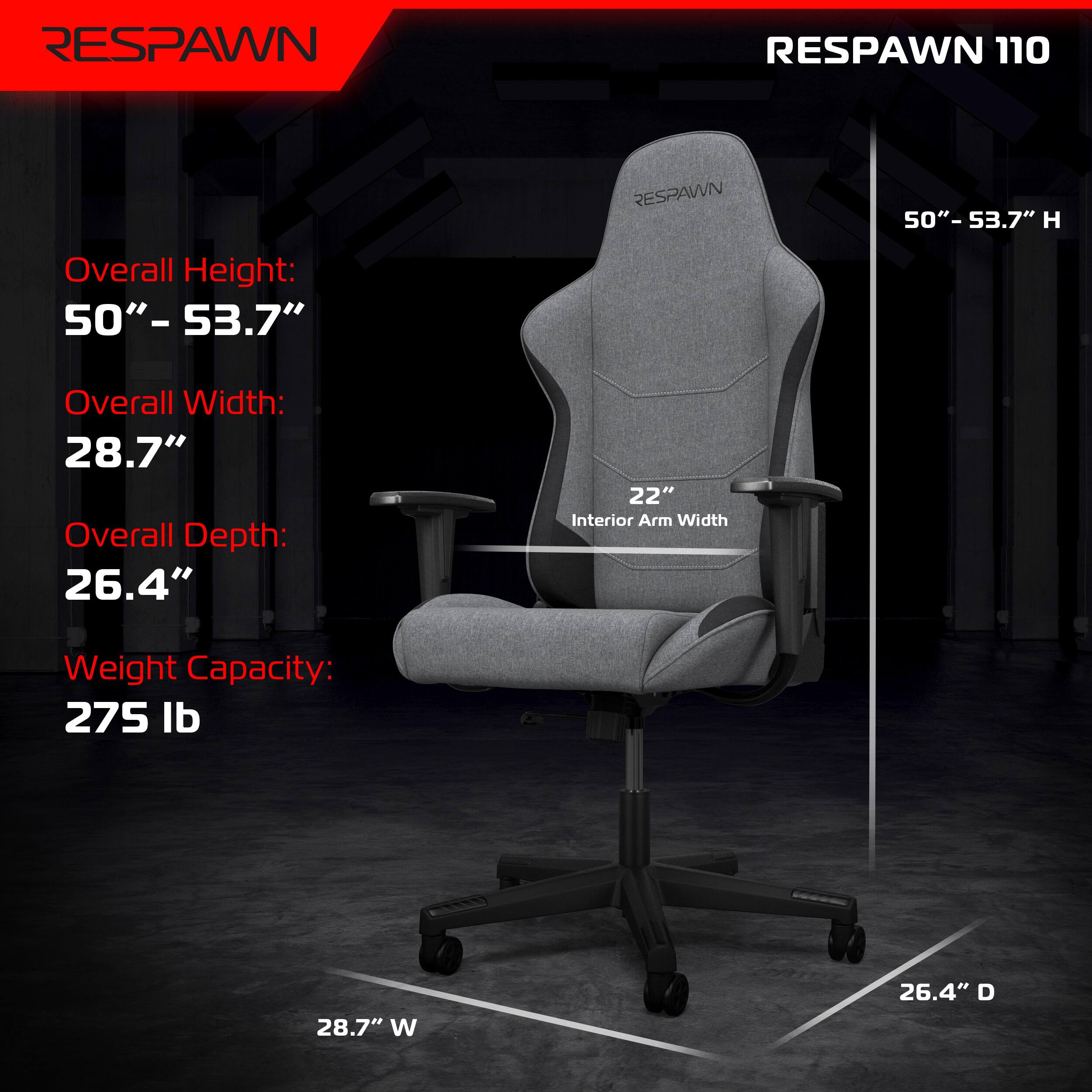 RESPAWN 110

- Overall Height: 50" - 53.7"
- Overall Width: 28.7"
- Overall Depth: 26.4"
- Interior Arm Width: 22"
- Weight Capacity: 275 lb
