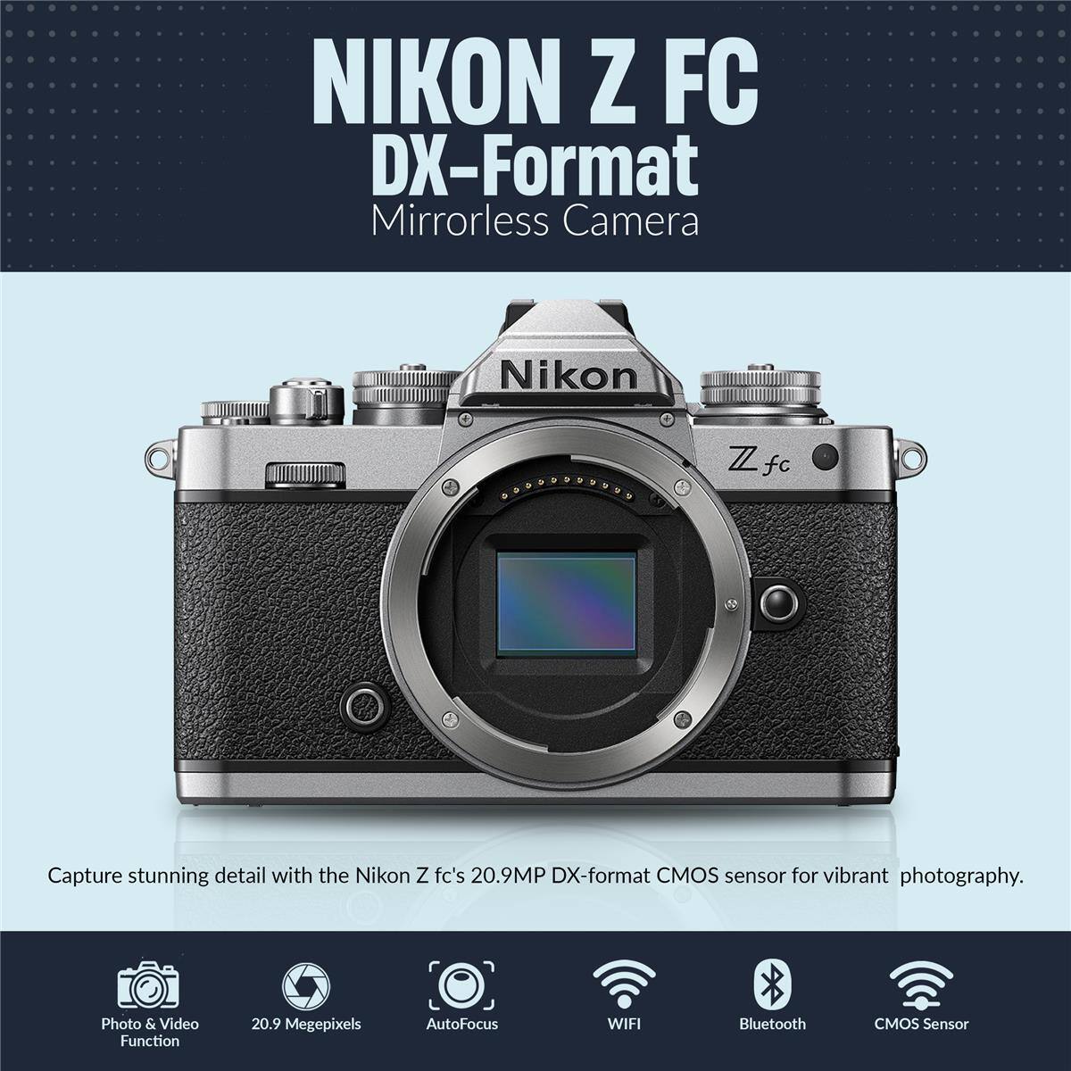 NIKON Z FC DX-Format Mirrorless Camera

Nikon Z fc

Capture stunning detail with the Nikon Z fc's 20.9MP DX-format CMOS sensor for vibrant photography.

Photo & Video Function
20.9 Megapixels
AutoFocus
WIFI
Bluetooth
CMOS Sensor