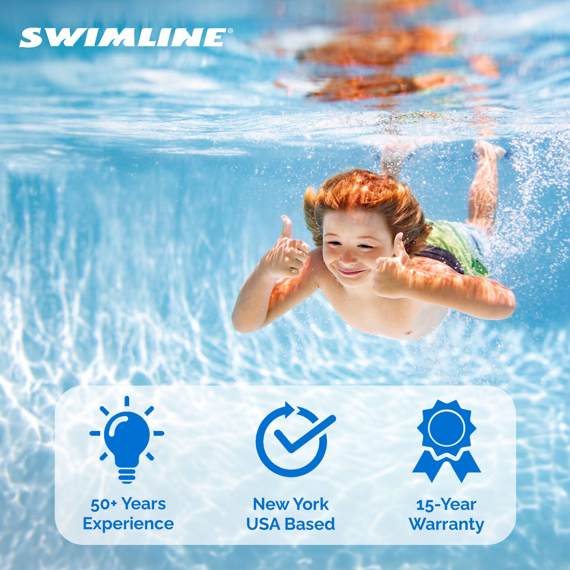 SWIMLINE  
50+ Years Experience  
New York USA Based  
15-Year Warranty