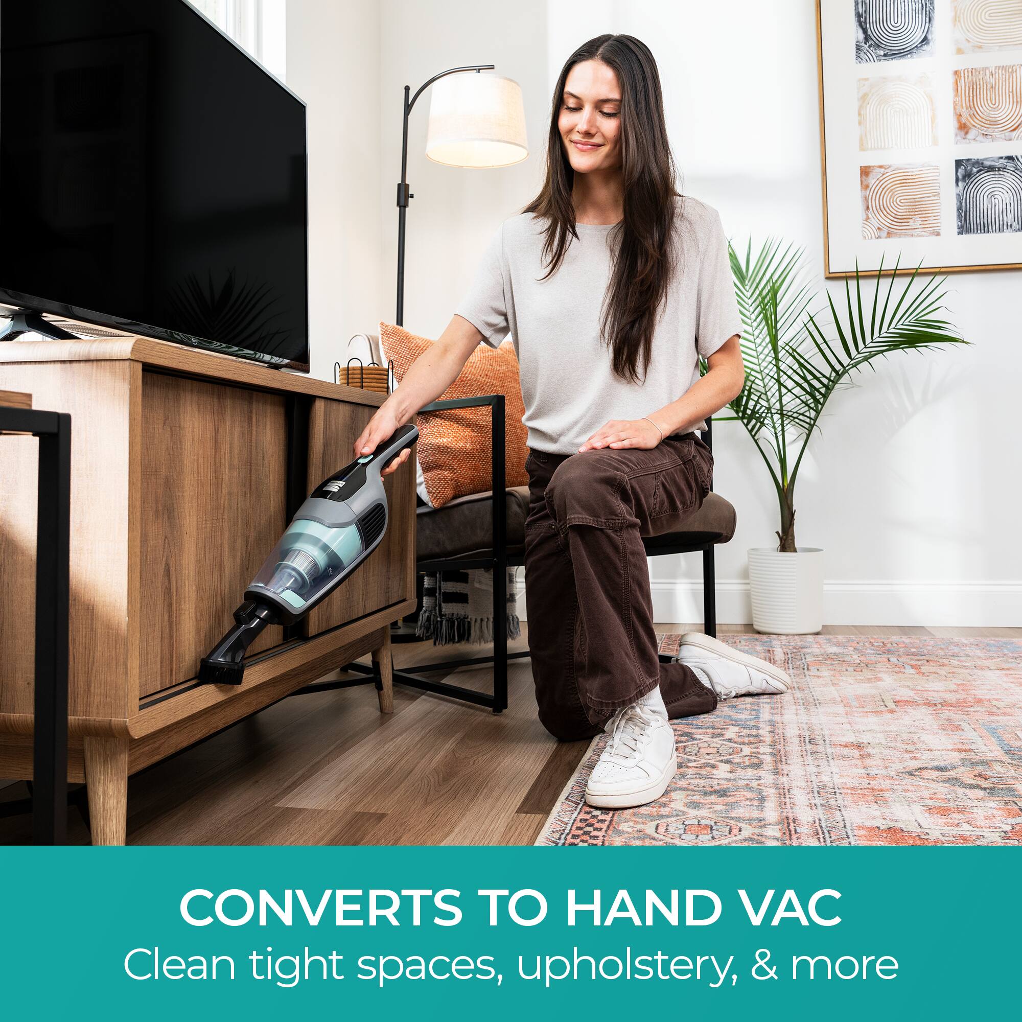 CONVERTS TO HAND VAC  
Clean tight spaces, upholstery, & more