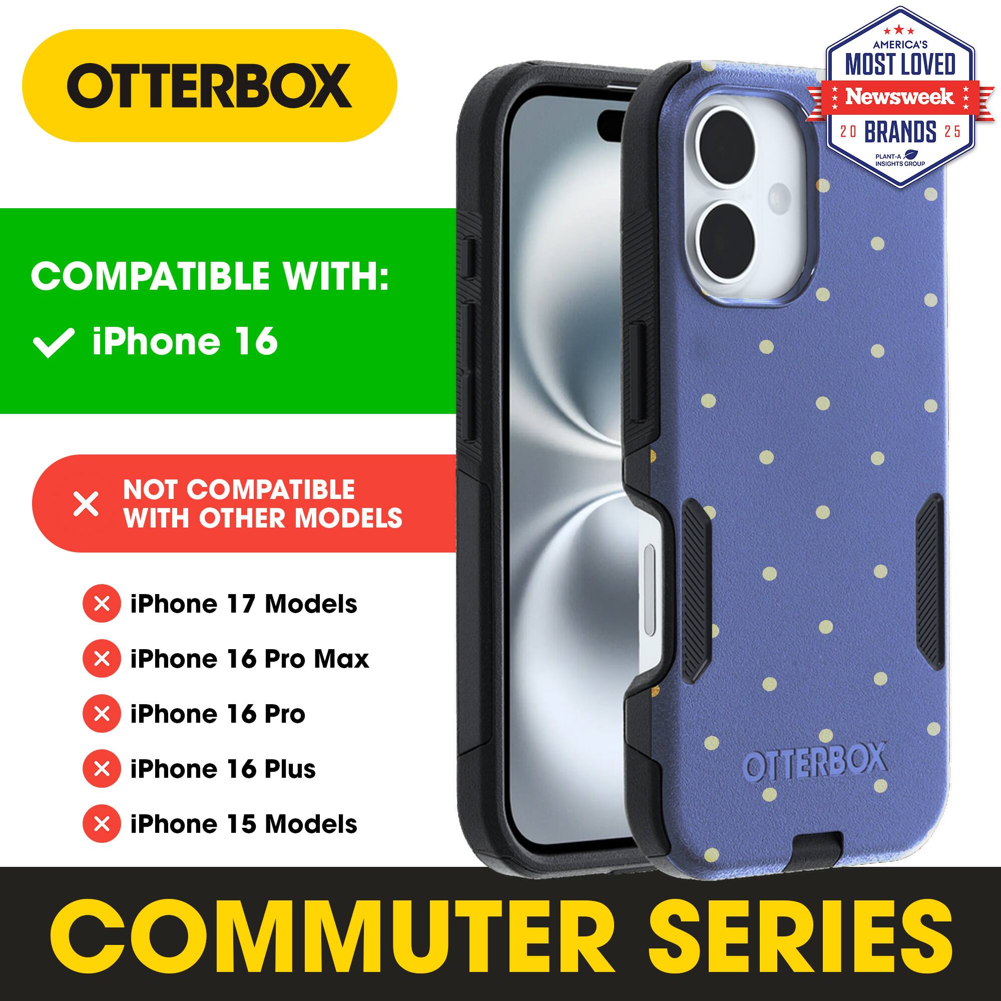 OTTERBOX  
AMERICA'S MOST LOVED  
Newsweek 20 BRANDS 25  

COMPATIBLE WITH:  
✓ iPhone 16  

NOT COMPATIBLE WITH OTHER MODELS  
✗ iPhone 17 Models  
✗ iPhone 16 Pro Max  
✗ iPhone 16 Pro  
✗ iPhone 16 Plus  
✗ iPhone 15 Models  

COMMUTER SERIES