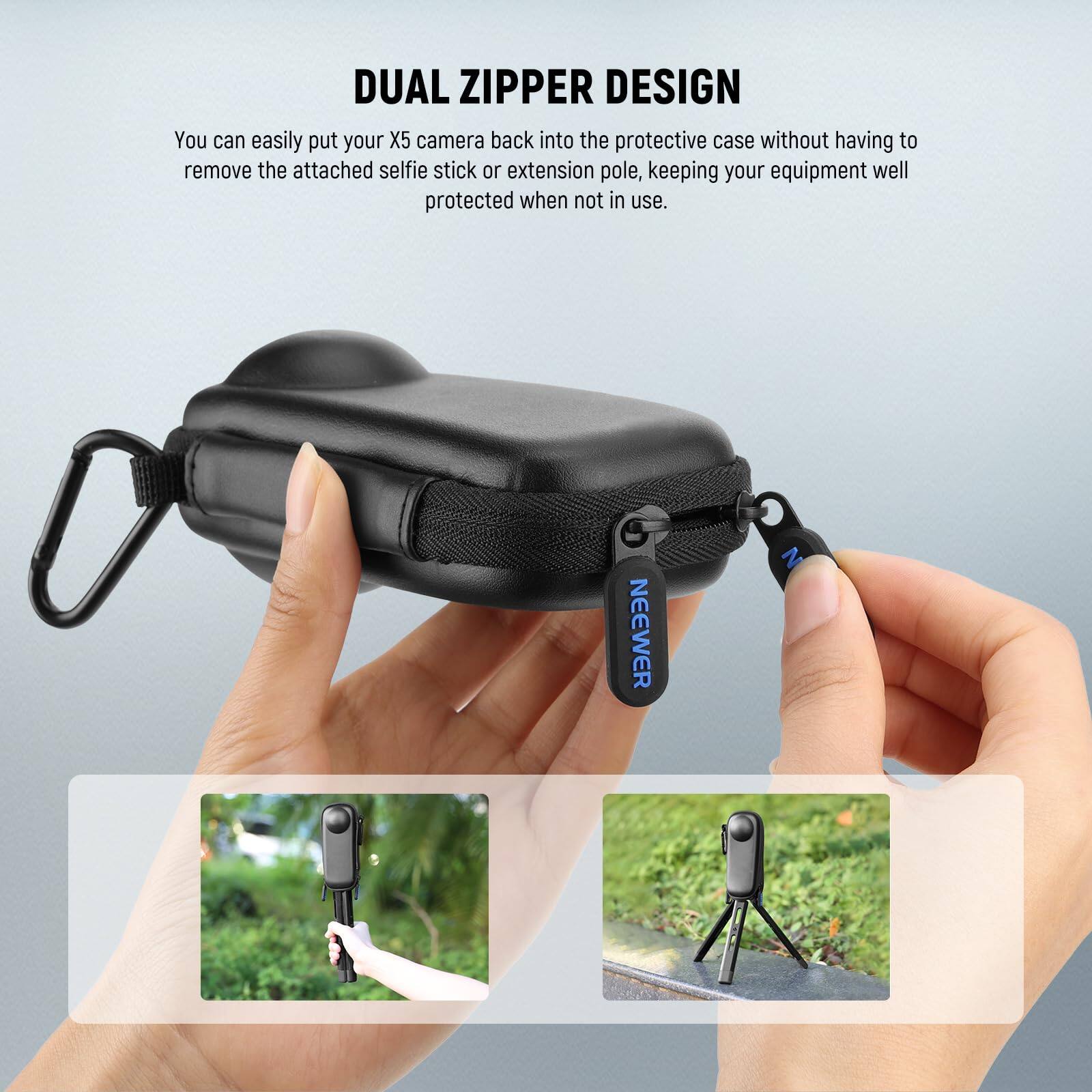 DUAL ZIPPER DESIGN

You can easily put your X5 camera back into the protective case without having to remove the attached selfie stick or extension pole, keeping your equipment well protected when not in use.