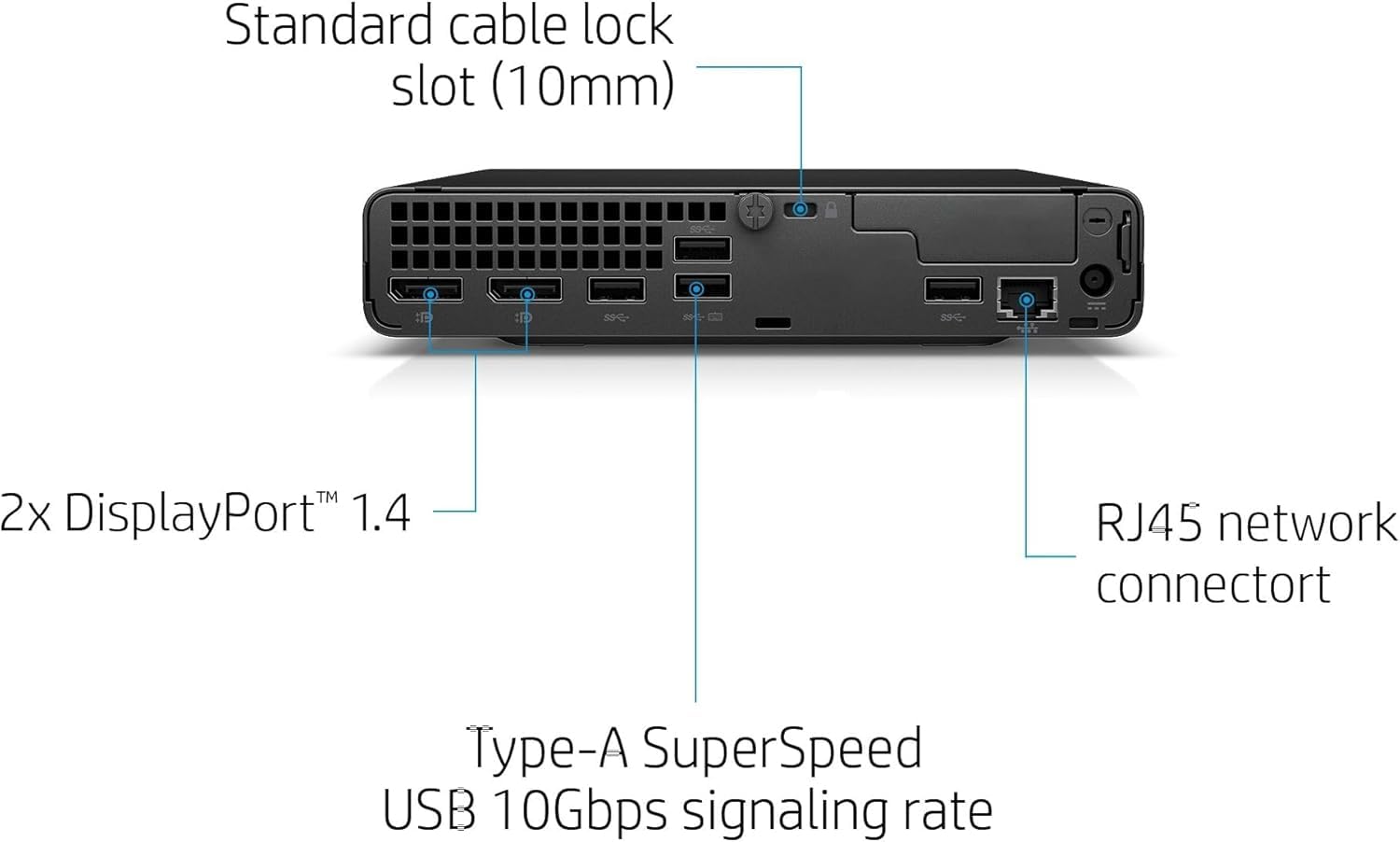 Standard cable lock slot (10mm)  
2x DisplayPort 1.4  
RJ45 network connector  
Type-A SuperSpeed USB 10Gbps signaling rate
