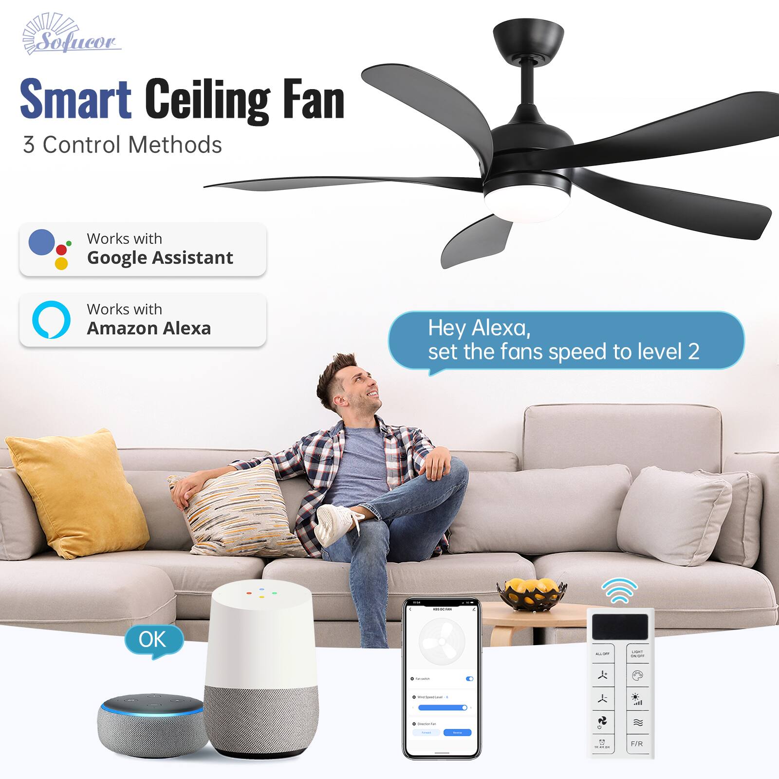 Sofucor Smart Ceiling Fan  
3 Control Methods  
Works with Google Assistant  
Works with Amazon Alexa  

Hey Alexa, set the fan's speed to level 2  
OK