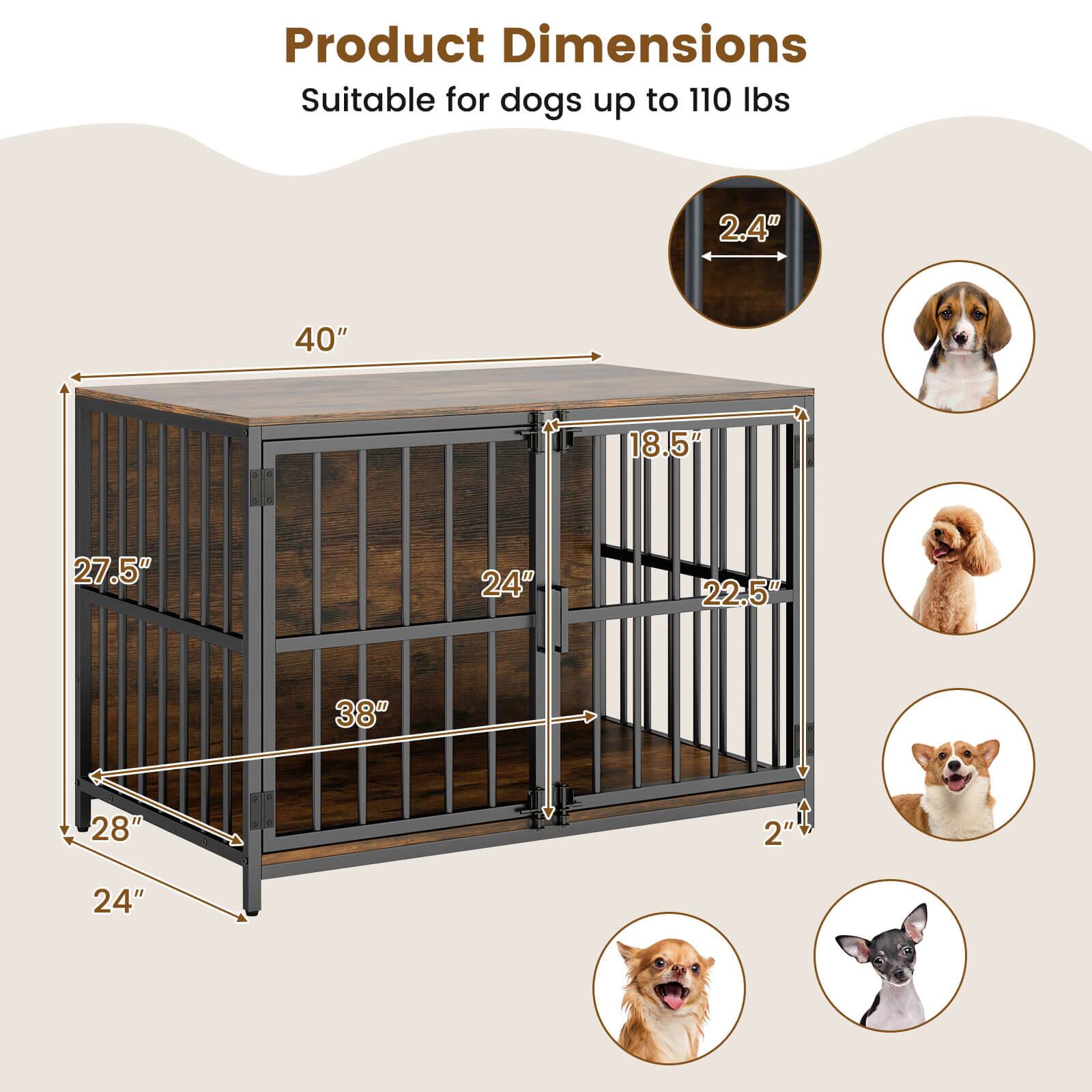 Product Dimensions  
Suitable for dogs up to 110 lbs  

- 40" (length)  
- 27.5" (height)  
- 24" (width)  
- 18.5" (depth)  
- 22.5" (gate height)  
- 2.4" (gate width)  
- 2" (gate clearance)  
- 38" (diagonal)  
- 28" (diagonal)