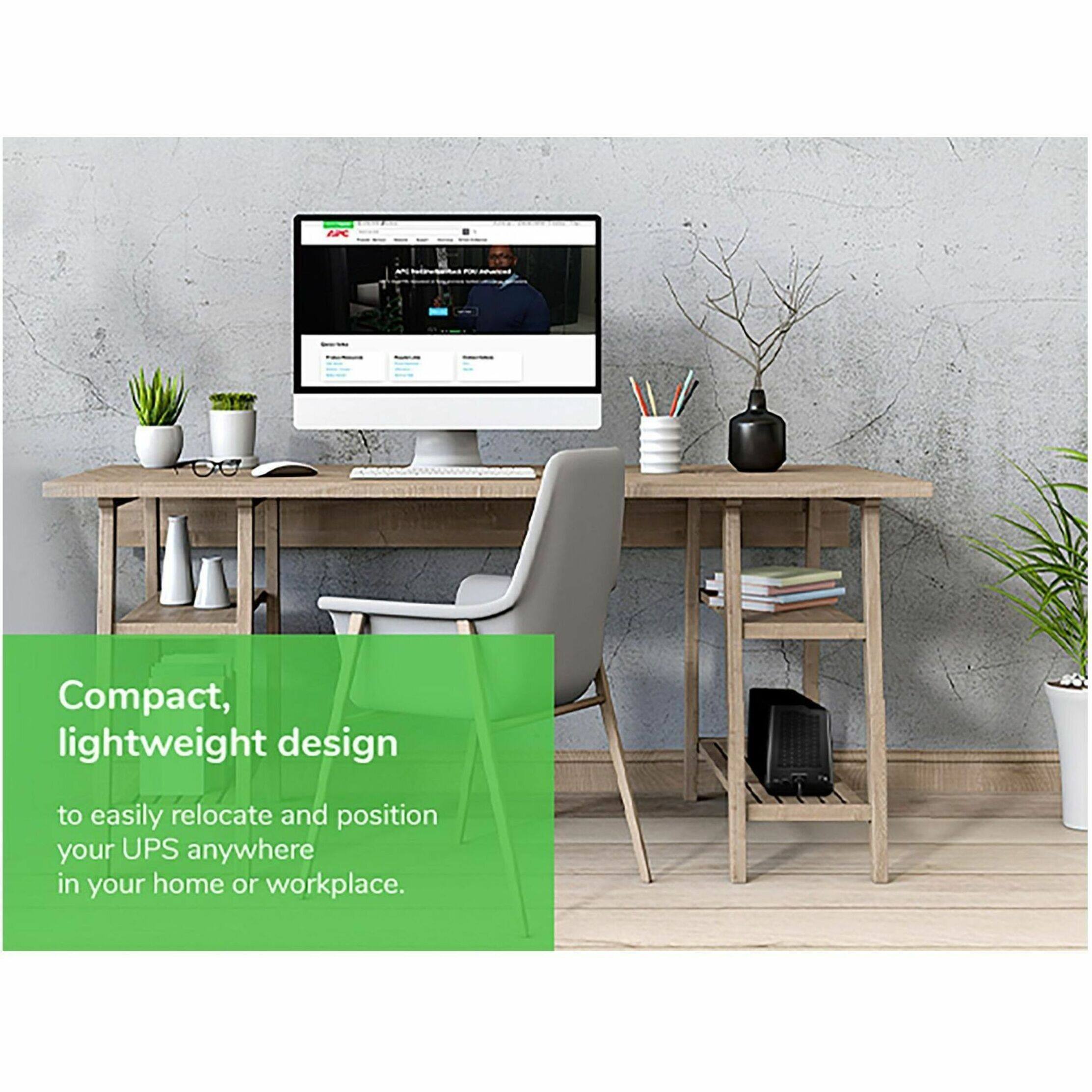 Compact, lightweight design to easily relocate and position your UPS anywhere in your home or workplace.