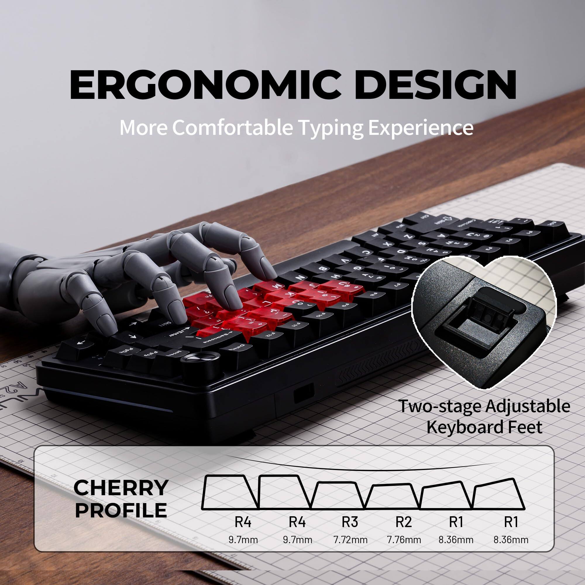 ERGONOMIC DESIGN  
More Comfortable Typing Experience  

Two-stage Adjustable Keyboard Feet  

CHERRY PROFILE  
R4 9.7mm  
R4 9.7mm  
R3 7.72mm  
R2 7.76mm  
R1 8.36mm  
R1 8.36mm