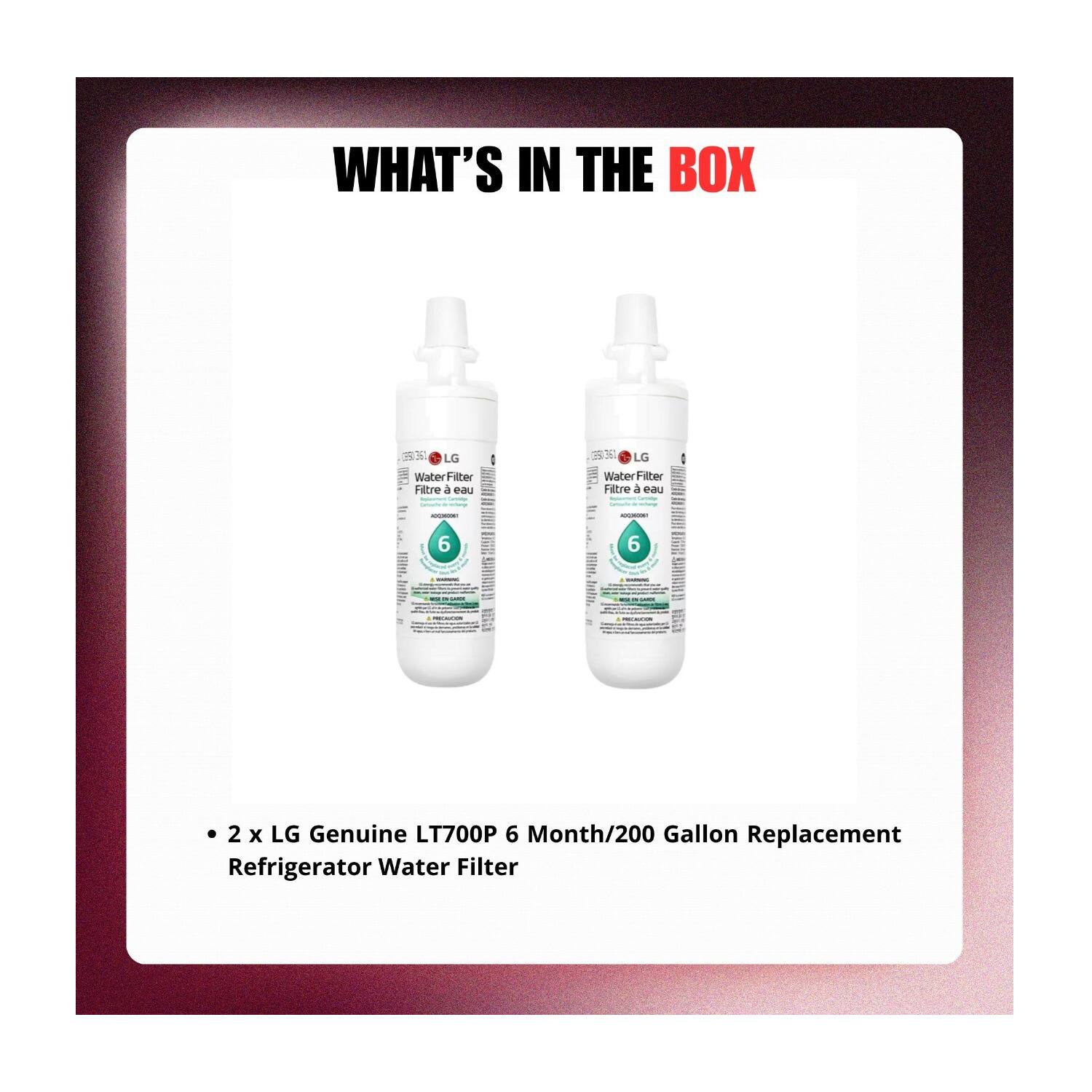 WHAT'S IN THE BOX

LG Water Filter  
Filtre à eau

2 x LG Genuine LT700P 6 Month/200 Gallon Replacement Refrigerator Water Filter