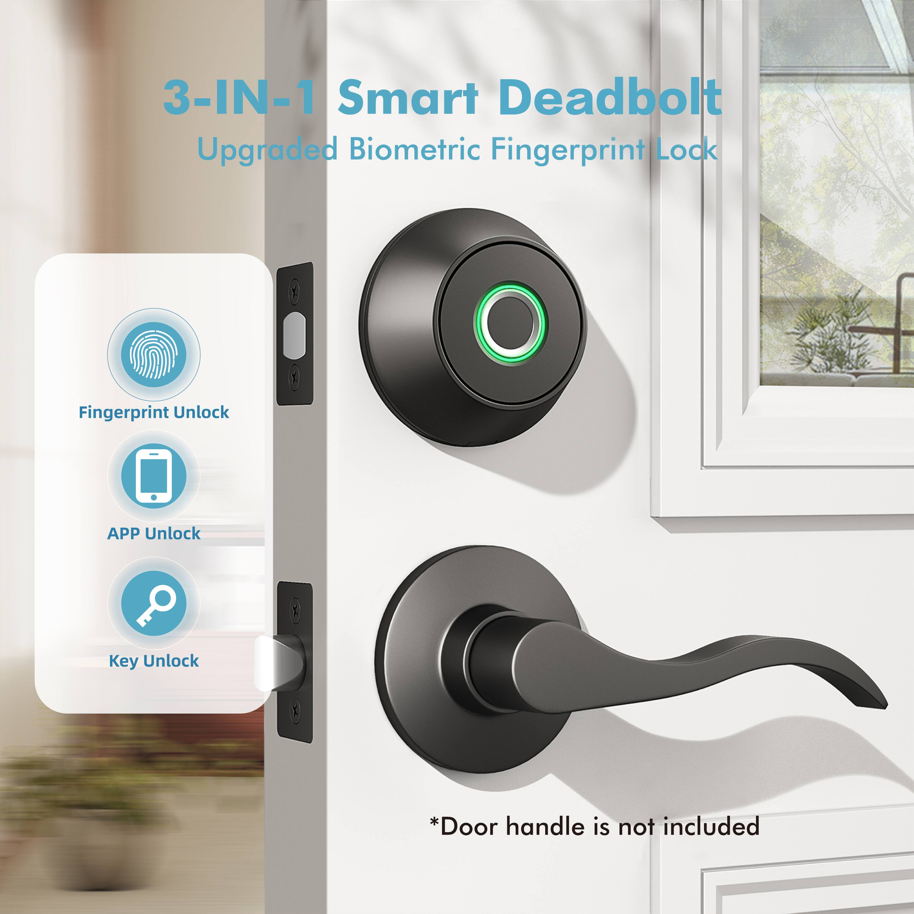 3-IN-1 Smart Deadbolt  
Upgraded Biometric Fingerprint Lock  

Fingerprint Unlock  
APP Unlock  
Key Unlock  

*Door handle is not included
