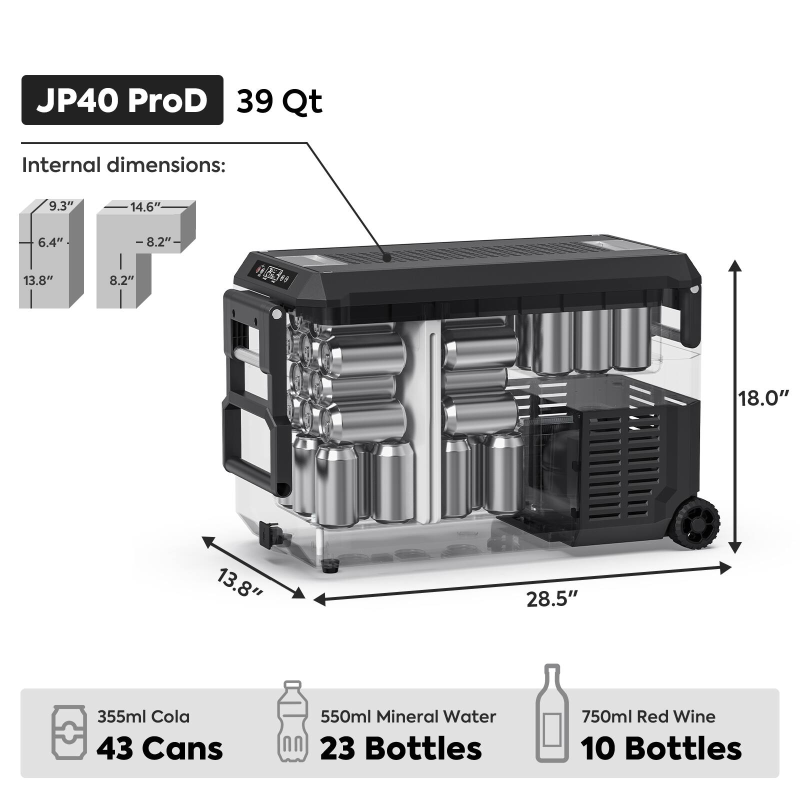 JP40 ProD  
39 Qt  

Internal dimensions:  
9.3" x 14.6" x 6.4"  
13.8" x 8.2" x 8.2"  
18.0" x 13.8" x 28.5"  

355ml Cola  
43 Cans  

550ml Mineral Water  
23 Bottles  

750ml Red Wine  
10 Bottles