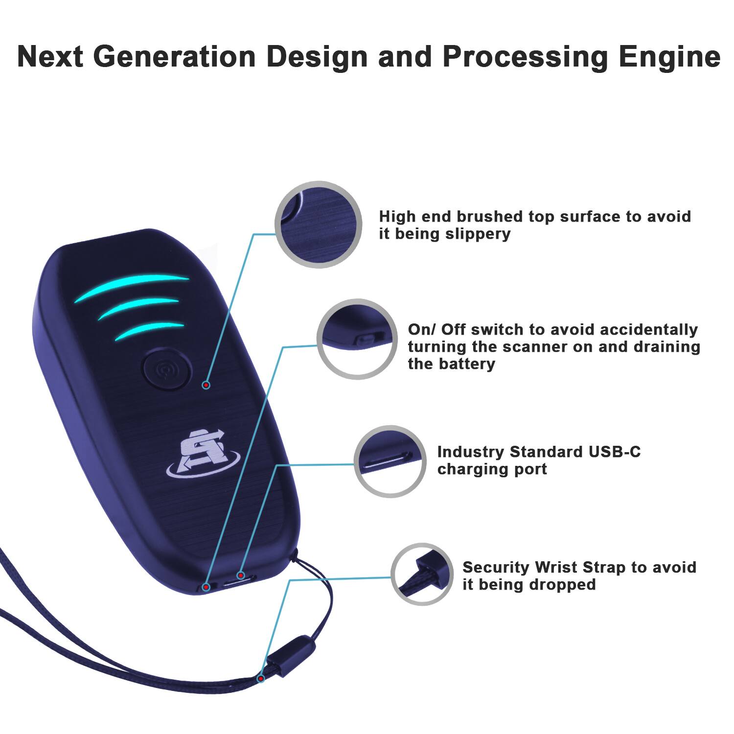 Next Generation Design and Processing Engine

- High end brushed top surface to avoid it being slippery
- On/ Off switch to avoid accidentally turning the scanner on and draining the battery
- Industry Standard USB-C charging port
- Security Wrist Strap to avoid it being dropped