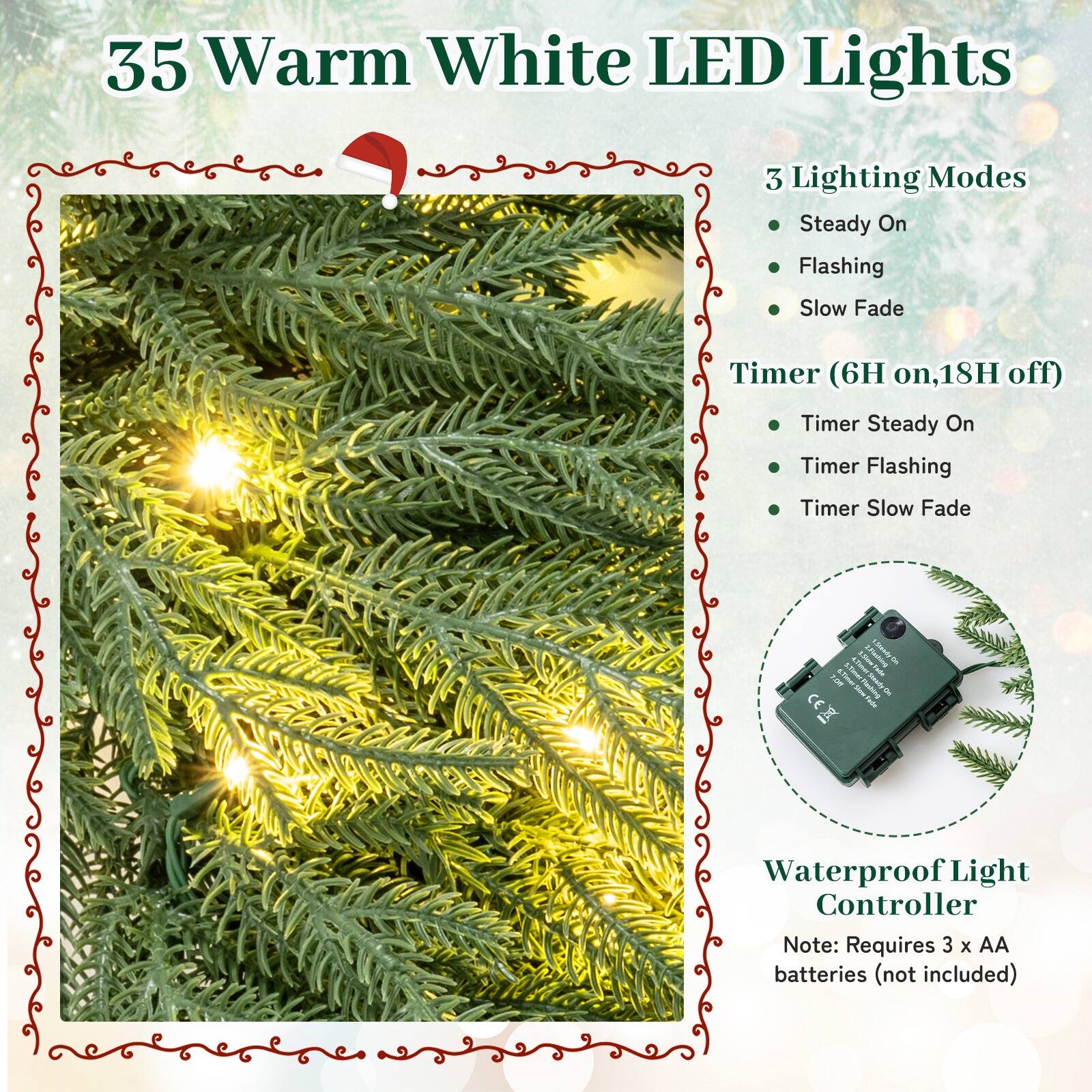 35 Warm White LED Lights

3 Lighting Modes
- Steady On
- Flashing
- Slow Fade

Timer (6H on, 18H off)
- Timer Steady On
- Timer Flashing
- Timer Slow Fade

Waterproof Light Controller
Note: Requires 3 x AA batteries (not included)