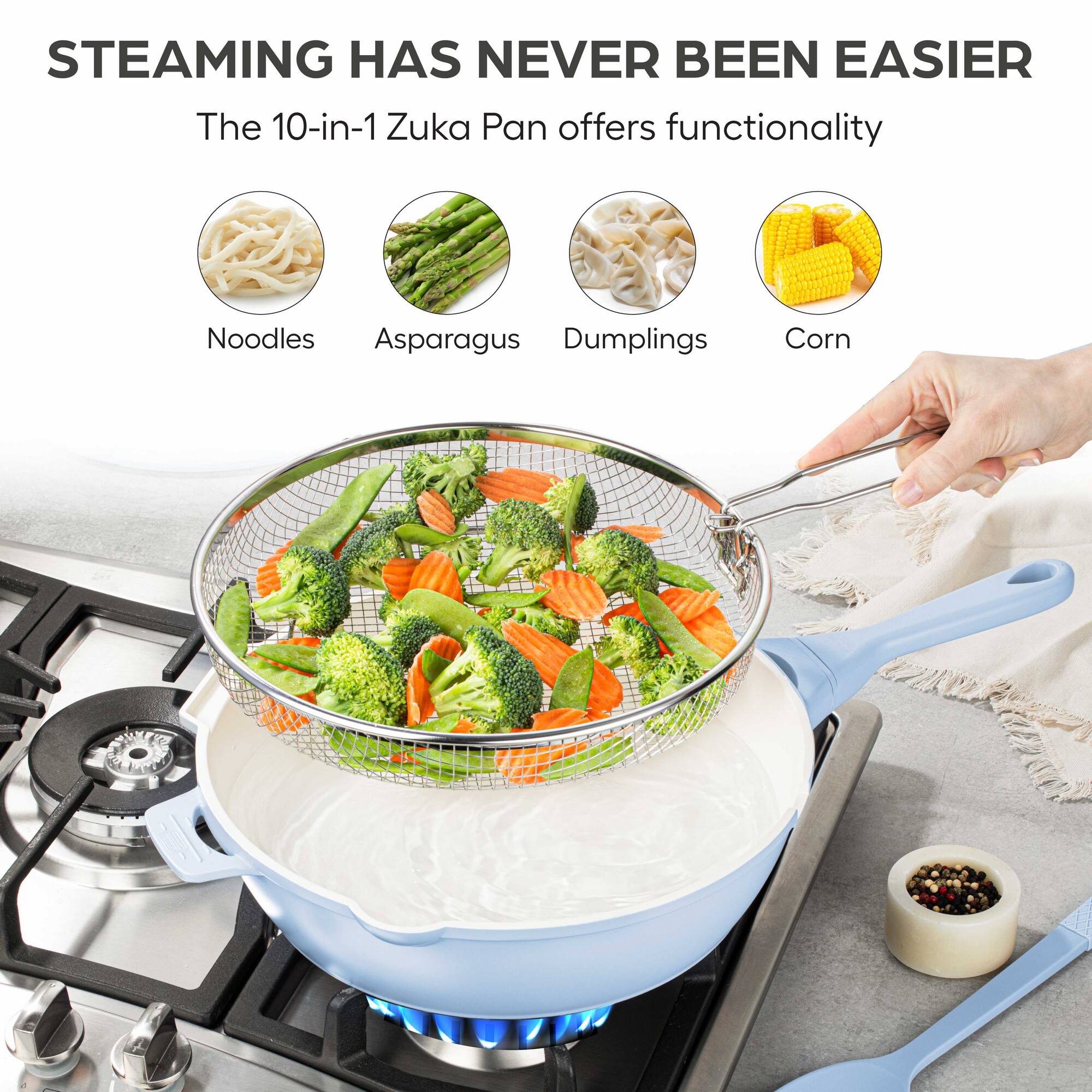 STEAMING HAS NEVER BEEN EASIER

The 10-in-1 Zuka Pan offers functionality

- Noodles
- Asparagus
- Dumplings
- Corn