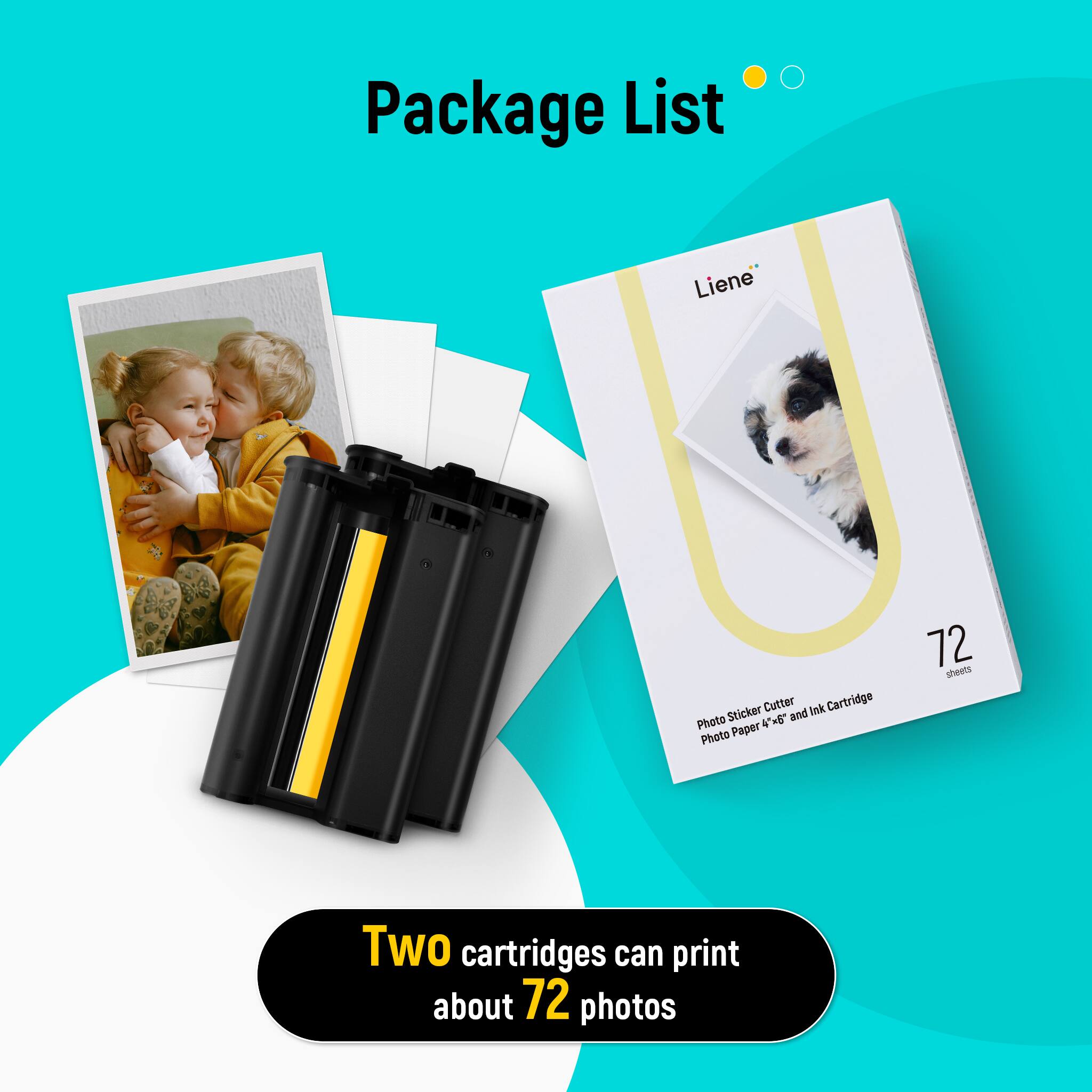 Package List

Liene Sticker Cutter Ink Cartridge Photo 4" x 6" and 4" Photo Paper 72 sheets

Two cartridges can print about 72 photos