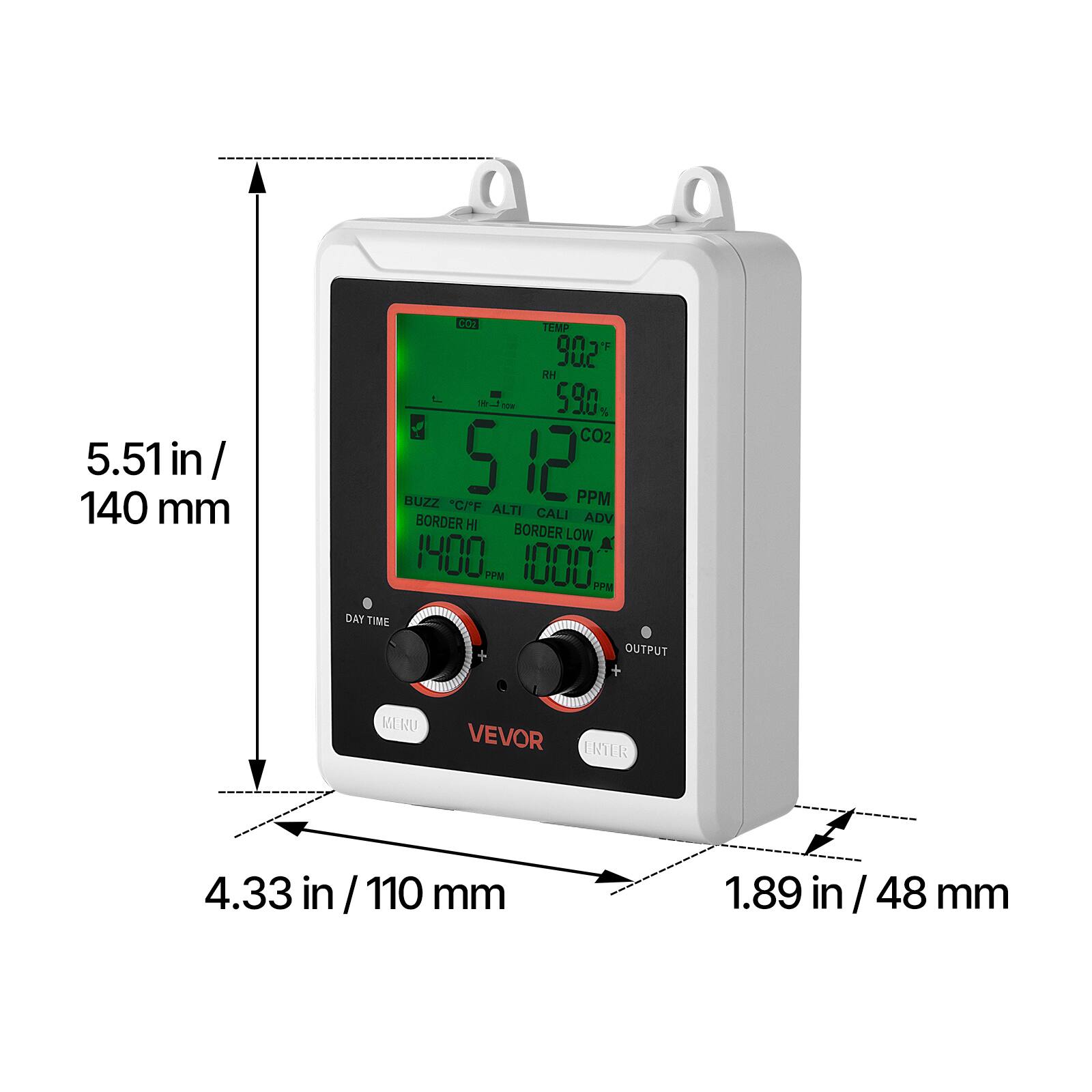 5.51 in / 140 mm  
CO2 TEMP 90.2°F  
XH  
L me 59.0% CO2  
512 PPM  
ALTI CALI  
BORDER HI ADV BORDER LOW 1400 PPM 1000 M  
DAYTIME DAY OUTPUT +  
MERU  
VEVOR  
4.33 in / 110 mm  
1.89 in / 48 mm