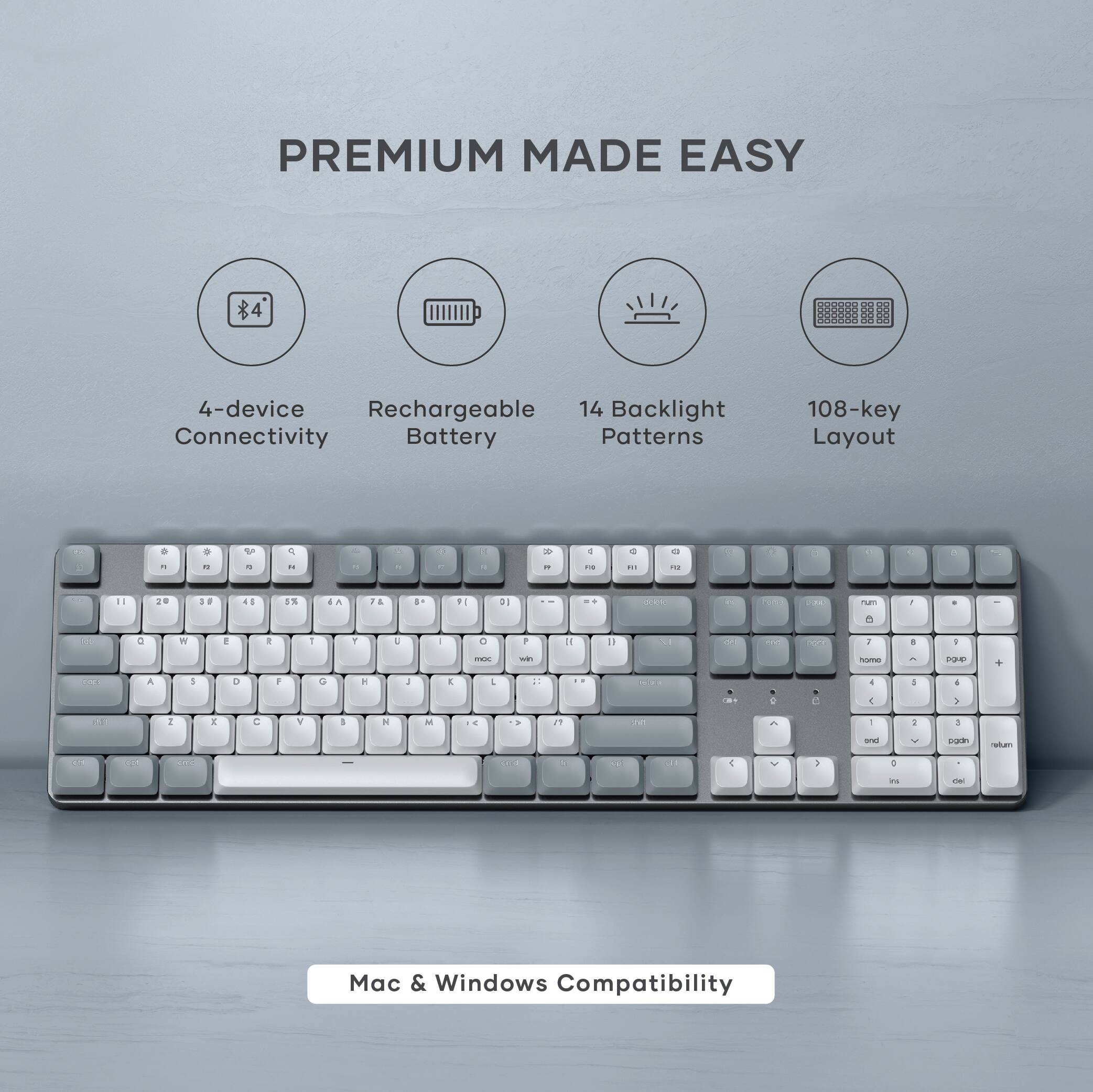 PREMIUM MADE EASY

- 4-device Connectivity
- Rechargeable Battery
- 14 Backlight Patterns
- 108-key Layout

Mac & Windows Compatibility